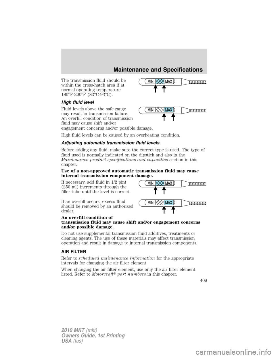 LINCOLN MKT 2010 Owners Manual The transmission fluid should be
within the cross-hatch area if at
normal operating temperature
180°F-200°F (82°C-93°C).
High fluid level
Fluid levels above the safe range
may result in transmissi LINCOLN MKT 2010 Owners Manual The transmission fluid should be
within the cross-hatch area if at
normal operating temperature
180°F-200°F (82°C-93°C).
High fluid level
Fluid levels above the safe range
may result in transmissi