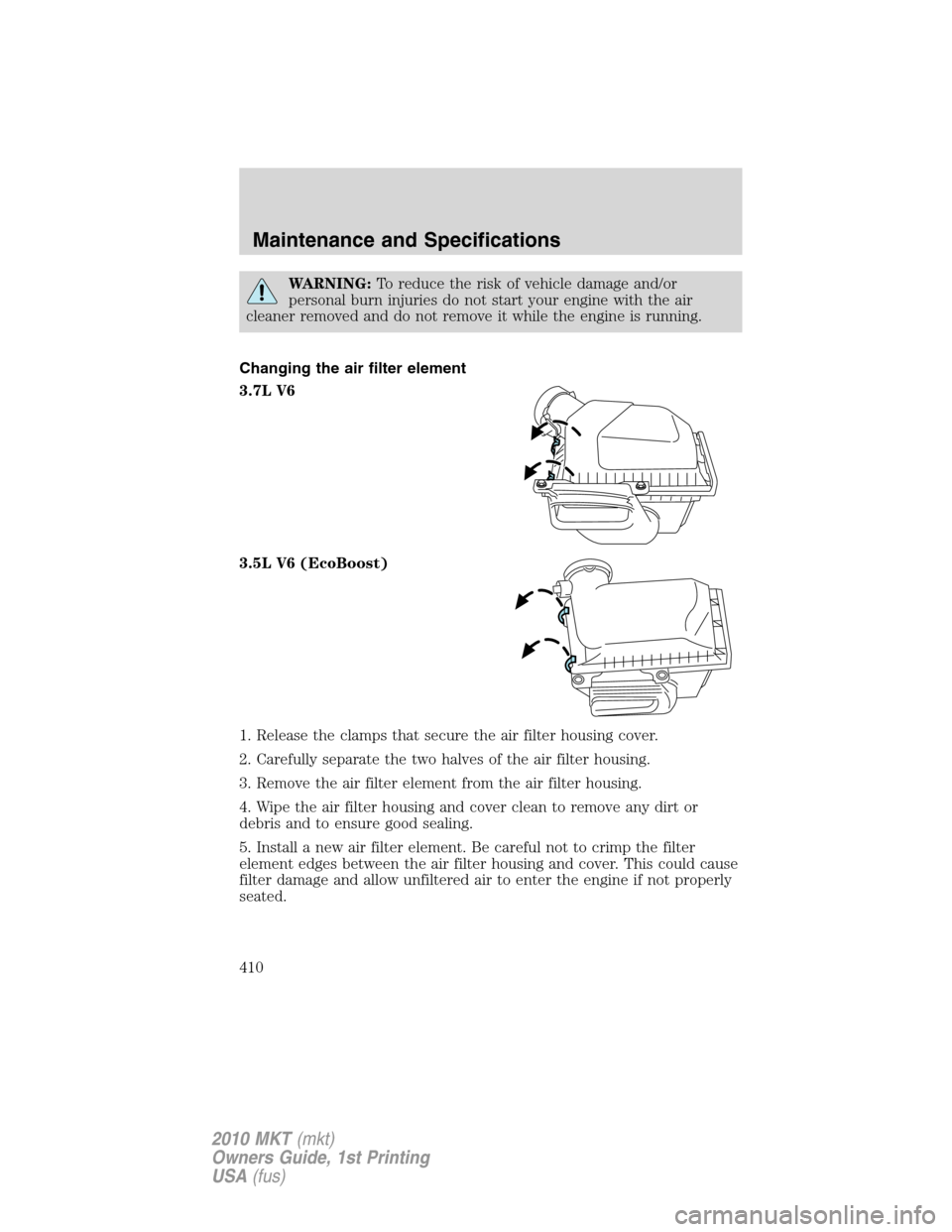 LINCOLN MKT 2010 Owners Manual WARNING:To reduce the risk of vehicle damage and/or
personal burn injuries do not start your engine with the air
cleaner removed and do not remove it while the engine is running.
Changing the air filt LINCOLN MKT 2010 Owners Manual WARNING:To reduce the risk of vehicle damage and/or
personal burn injuries do not start your engine with the air
cleaner removed and do not remove it while the engine is running.
Changing the air filt