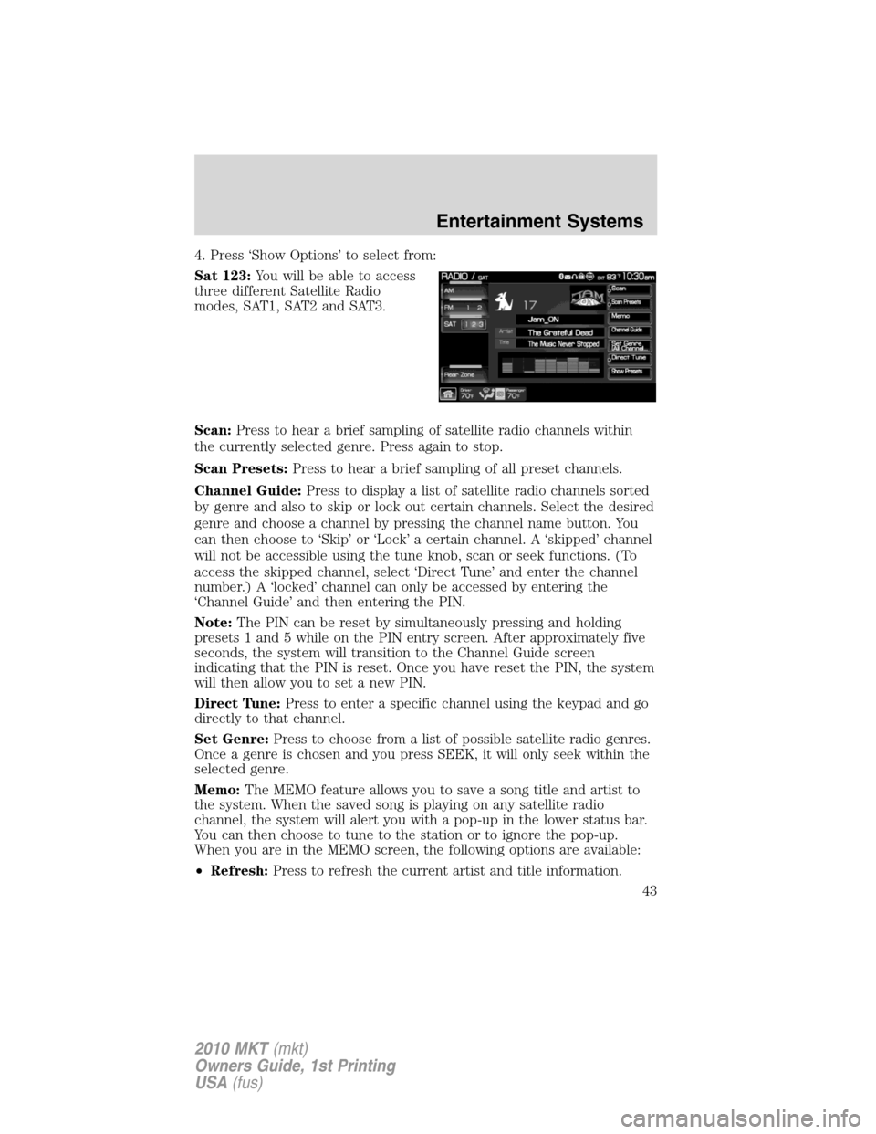 LINCOLN MKT 2010 Service Manual 4. Press ‘Show Options’ to select from:
Sat 123:You will be able to access
three different Satellite Radio
modes, SAT1, SAT2 and SAT3.
Scan:Press to hear a brief sampling of satellite radio channe