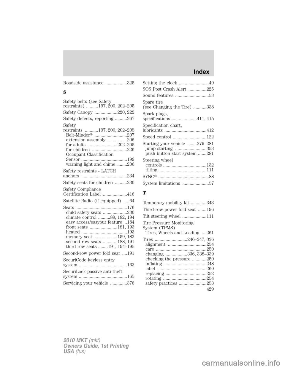 LINCOLN MKT 2010  Owners Manual Roadside assistance ..................325
S
Safety belts (see Safety
restraints) ..........197, 200, 202–205
Safety Canopy ...................220, 222
Safety defects, reporting ..........367
Safety
