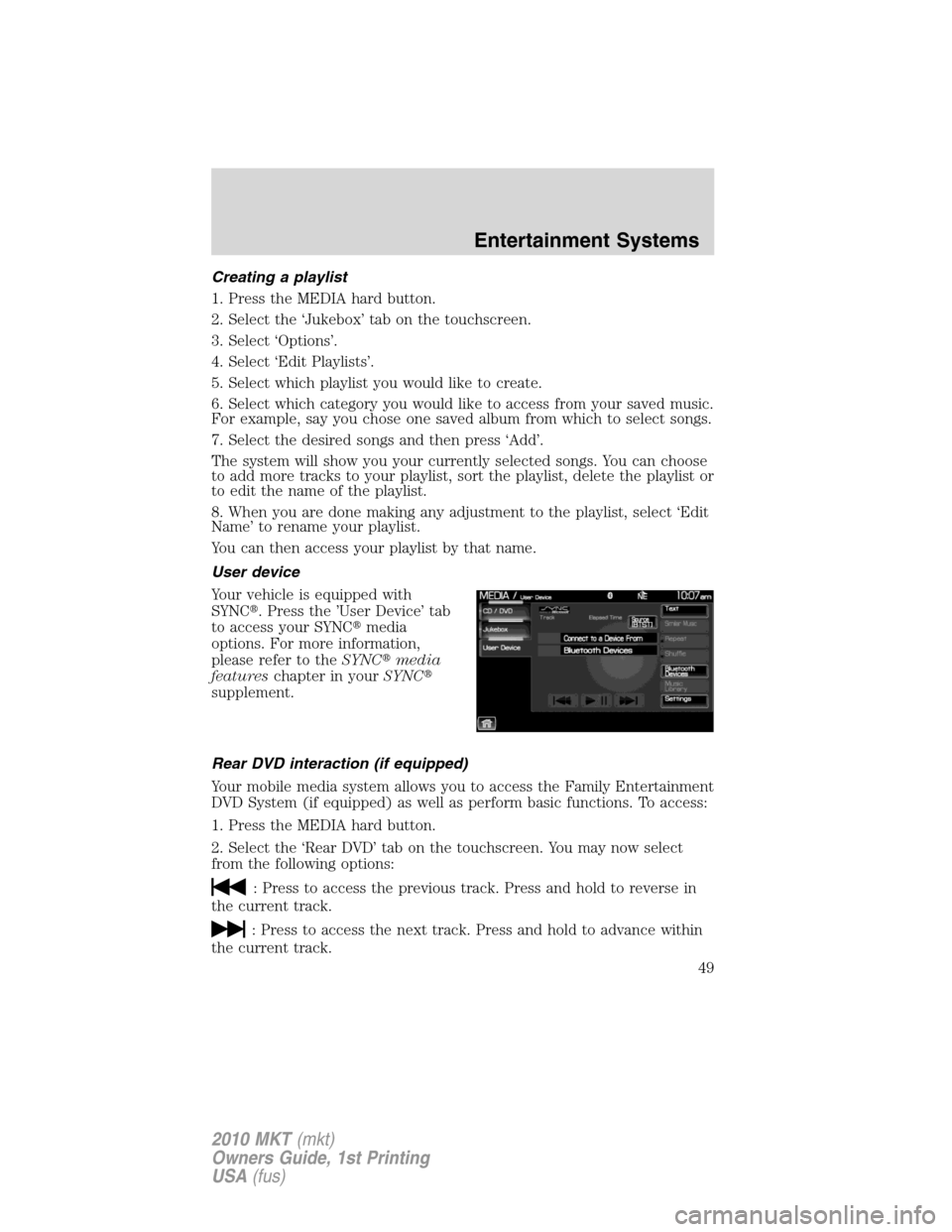 LINCOLN MKT 2010 Owners Manual Creating a playlist
1. Press the MEDIA hard button.
2. Select the ‘Jukebox’ tab on the touchscreen.
3. Select ‘Options’.
4. Select ‘Edit Playlists’.
5. Select which playlist you would like LINCOLN MKT 2010 Owners Manual Creating a playlist
1. Press the MEDIA hard button.
2. Select the ‘Jukebox’ tab on the touchscreen.
3. Select ‘Options’.
4. Select ‘Edit Playlists’.
5. Select which playlist you would like
