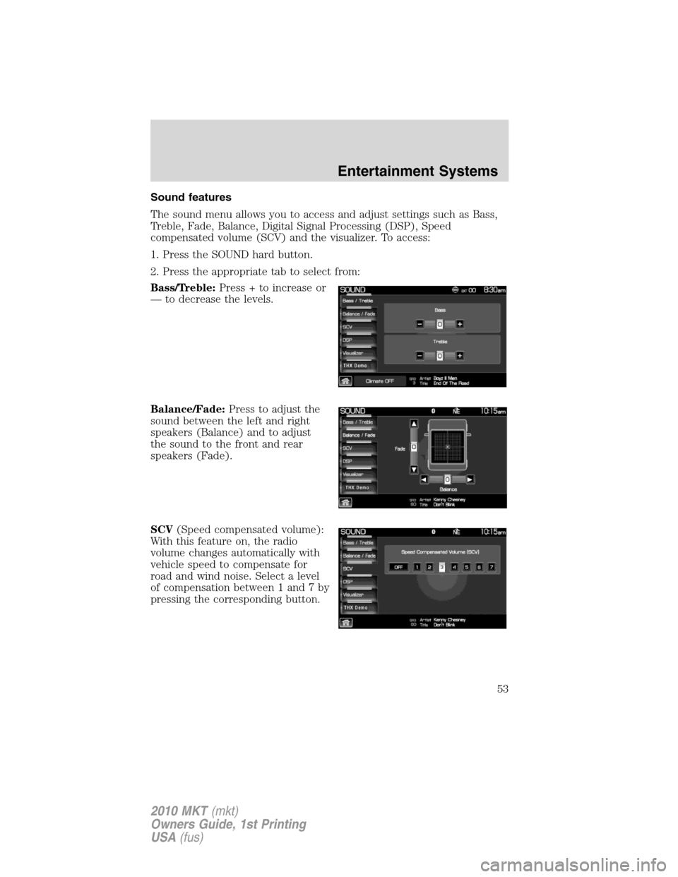 LINCOLN MKT 2010 Workshop Manual Sound features
The sound menu allows you to access and adjust settings such as Bass,
Treble, Fade, Balance, Digital Signal Processing (DSP), Speed
compensated volume (SCV) and the visualizer. To acces