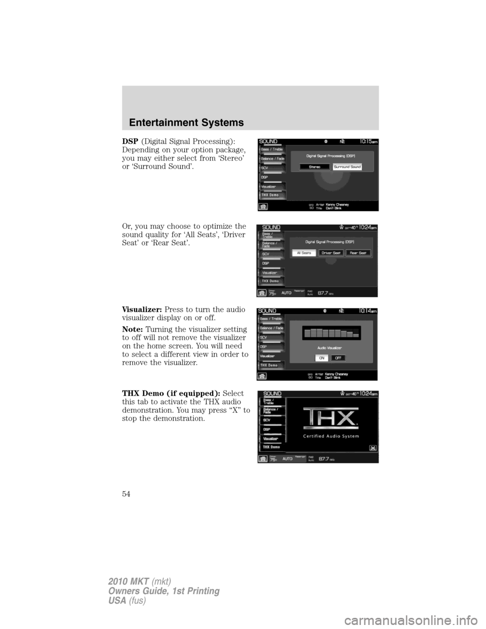 LINCOLN MKT 2010 Owners Manual DSP(Digital Signal Processing):
Depending on your option package,
you may either select from ‘Stereo’
or ‘Surround Sound’.
Or, you may choose to optimize the
sound quality for ‘All Seats’, LINCOLN MKT 2010 Owners Manual DSP(Digital Signal Processing):
Depending on your option package,
you may either select from ‘Stereo’
or ‘Surround Sound’.
Or, you may choose to optimize the
sound quality for ‘All Seats’,