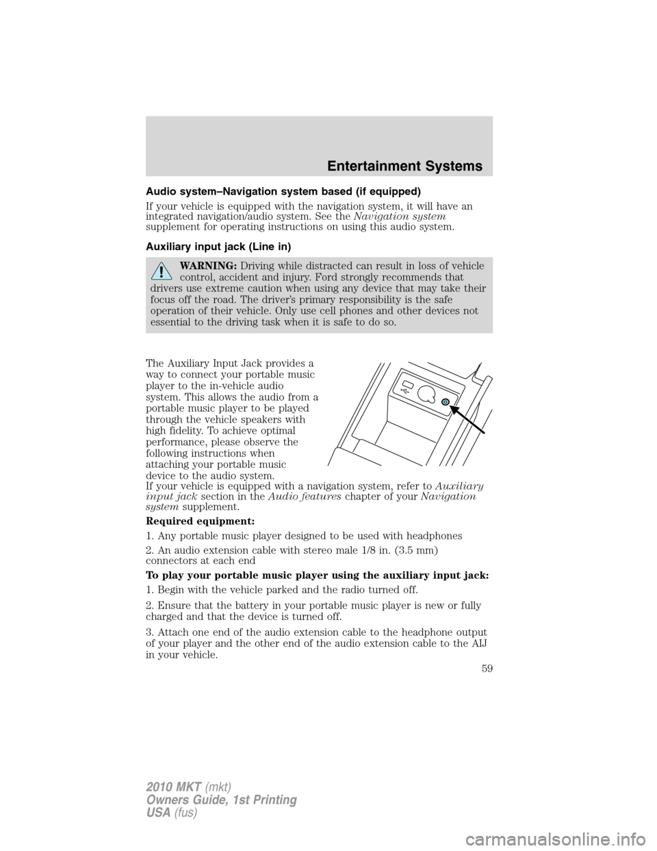 LINCOLN MKT 2010  Owners Manual Audio system–Navigation system based (if equipped)
If your vehicle is equipped with the navigation system, it will have an
integrated navigation/audio system. See theNavigation system
supplement for