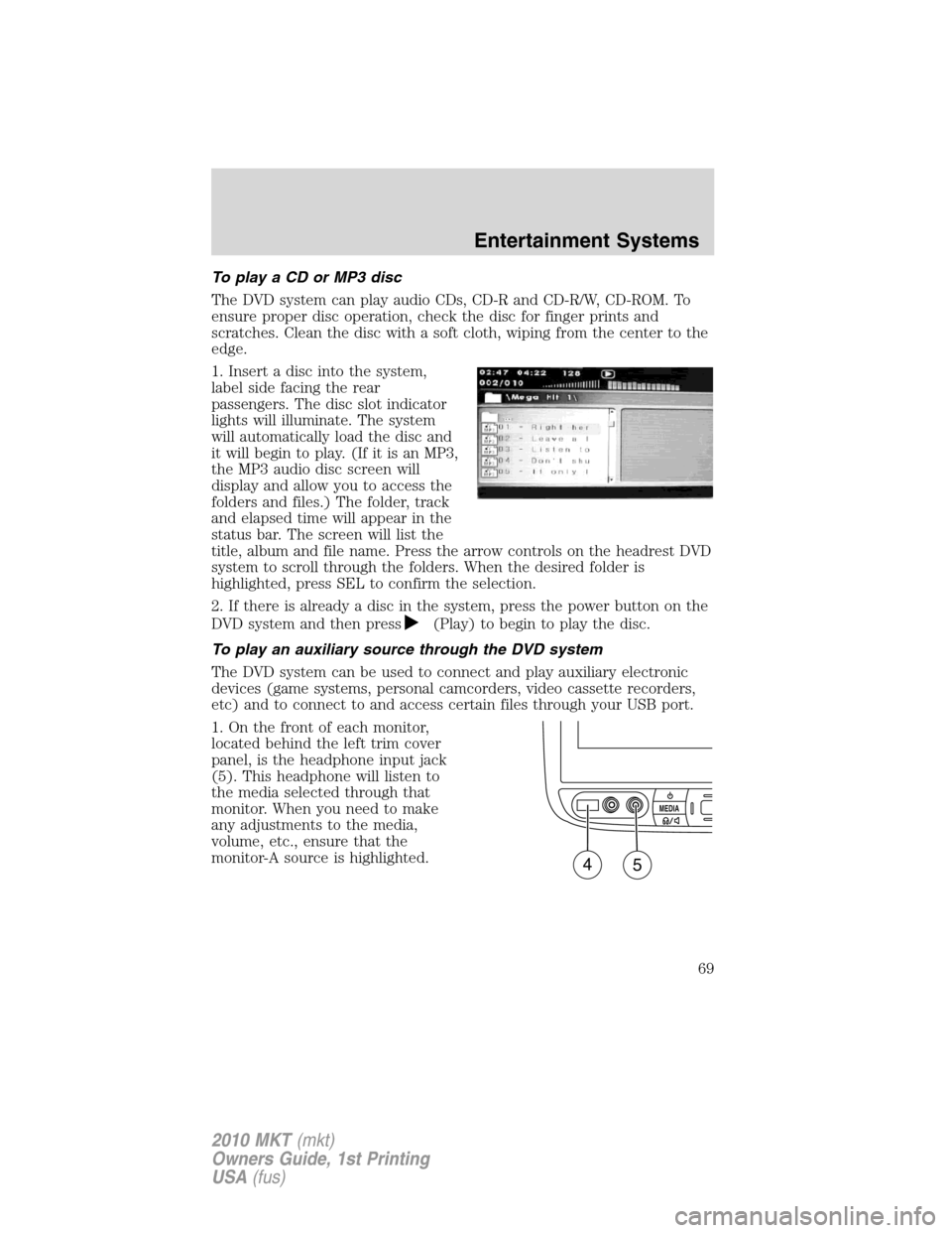 LINCOLN MKT 2010 Owners Manual To play a CD or MP3 disc
The DVD system can play audio CDs, CD-R and CD-R/W, CD-ROM. To
ensure proper disc operation, check the disc for finger prints and
scratches. Clean the disc with a soft cloth, LINCOLN MKT 2010 Owners Manual To play a CD or MP3 disc
The DVD system can play audio CDs, CD-R and CD-R/W, CD-ROM. To
ensure proper disc operation, check the disc for finger prints and
scratches. Clean the disc with a soft cloth,