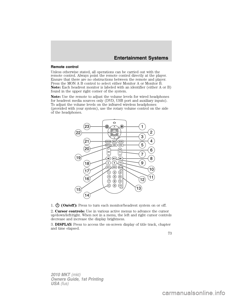 LINCOLN MKT 2010 Owners Manual Remote control
Unless otherwise stated, all operations can be carried out with the
remote control. Always point the remote control directly at the player.
Ensure that there are no obstructions between LINCOLN MKT 2010 Owners Manual Remote control
Unless otherwise stated, all operations can be carried out with the
remote control. Always point the remote control directly at the player.
Ensure that there are no obstructions between