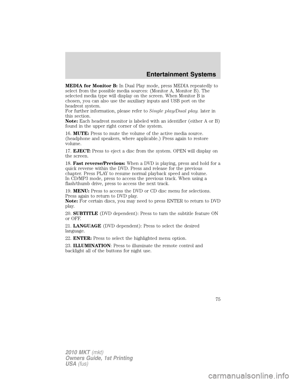 LINCOLN MKT 2010 Owners Manual MEDIA for Monitor B:In Dual Play mode, press MEDIA repeatedly to
select from the possible media sources: (Monitor A, Monitor B). The
selected media type will display on the screen. When Monitor B is
c LINCOLN MKT 2010 Owners Manual MEDIA for Monitor B:In Dual Play mode, press MEDIA repeatedly to
select from the possible media sources: (Monitor A, Monitor B). The
selected media type will display on the screen. When Monitor B is
c