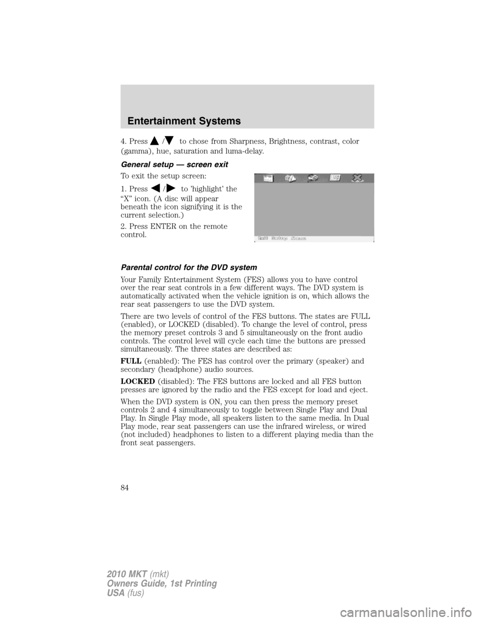 LINCOLN MKT 2010 Owners Manual 4. Press/to chose from Sharpness, Brightness, contrast, color
(gamma), hue, saturation and luma-delay.
General setup — screen exit
To exit the setup screen:
1. Press
/to ’highlight’ the
“X” LINCOLN MKT 2010 Owners Manual 4. Press/to chose from Sharpness, Brightness, contrast, color
(gamma), hue, saturation and luma-delay.
General setup — screen exit
To exit the setup screen:
1. Press
/to ’highlight’ the
“X”