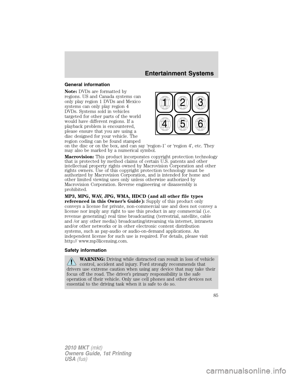 LINCOLN MKT 2010 Manual Online General information
Note:DVDs are formatted by
regions. US and Canada systems can
only play region 1 DVDs and Mexico
systems can only play region 4
DVDs. Systems sold in vehicles
targeted for other pa