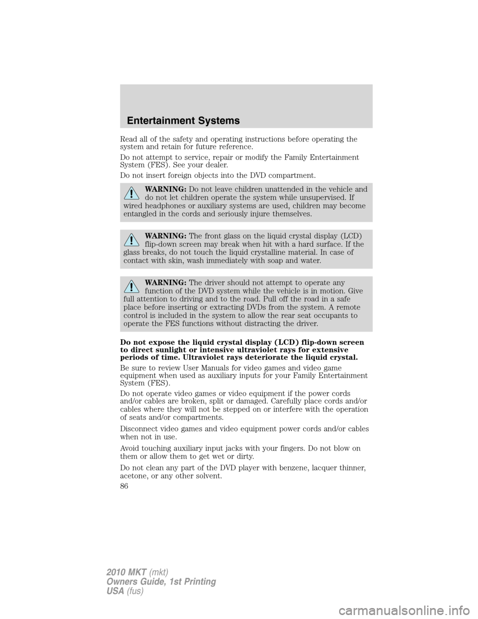 LINCOLN MKT 2010 Owners Manual Read all of the safety and operating instructions before operating the
system and retain for future reference.
Do not attempt to service, repair or modify the Family Entertainment
System (FES). See yo LINCOLN MKT 2010 Owners Manual Read all of the safety and operating instructions before operating the
system and retain for future reference.
Do not attempt to service, repair or modify the Family Entertainment
System (FES). See yo