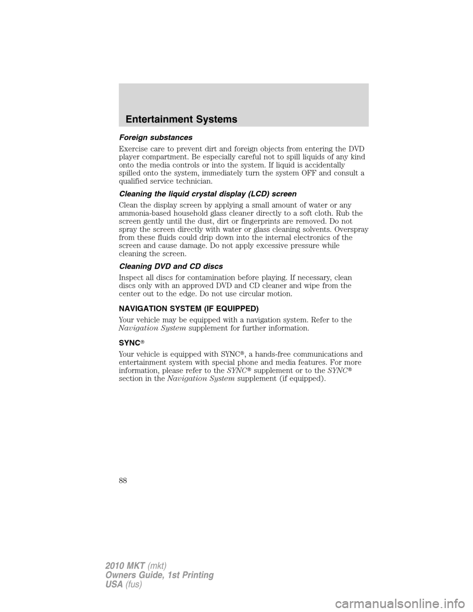 LINCOLN MKT 2010  Owners Manual Foreign substances
Exercise care to prevent dirt and foreign objects from entering the DVD
player compartment. Be especially careful not to spill liquids of any kind
onto the media controls or into th