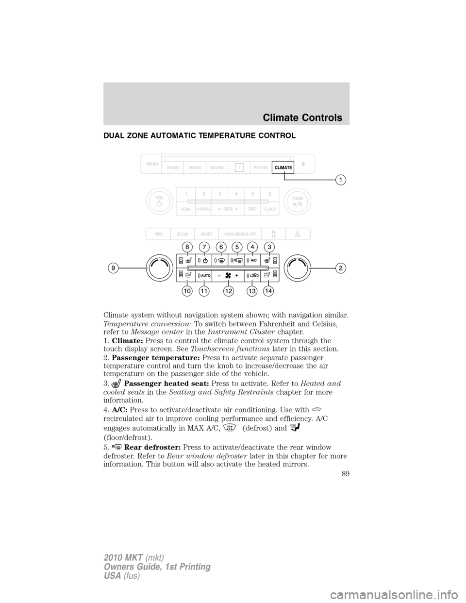 LINCOLN MKT 2010  Owners Manual DUAL ZONE AUTOMATIC TEMPERATURE CONTROL
Climate system without navigation system shown; with navigation similar.
Temperature conversion:To switch between Fahrenheit and Celsius,
refer toMessage center