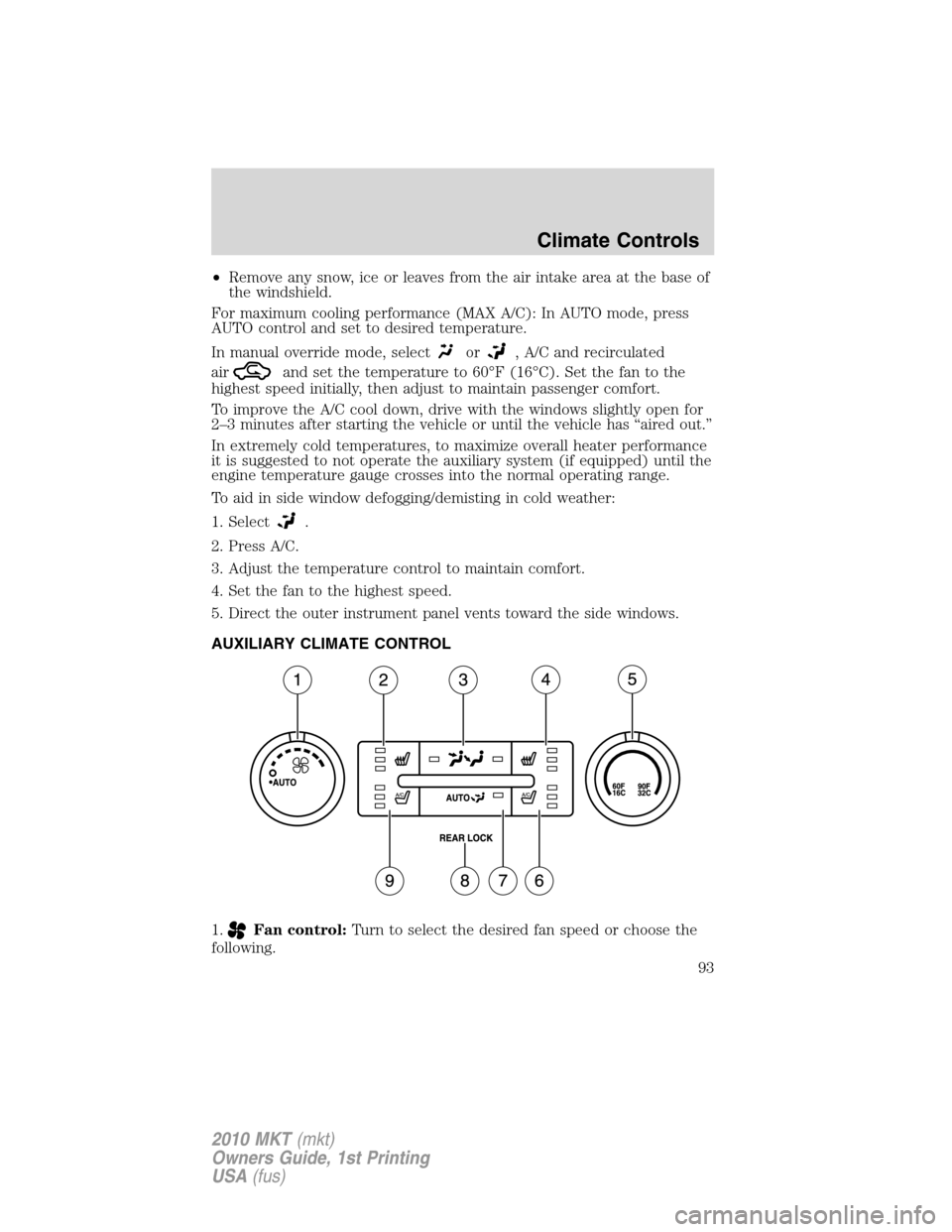 LINCOLN MKT 2010 Owners Manual •Remove any snow, ice or leaves from the air intake area at the base of
the windshield.
For maximum cooling performance (MAX A/C): In AUTO mode, press
AUTO control and set to desired temperature.
In LINCOLN MKT 2010 Owners Manual •Remove any snow, ice or leaves from the air intake area at the base of
the windshield.
For maximum cooling performance (MAX A/C): In AUTO mode, press
AUTO control and set to desired temperature.
In