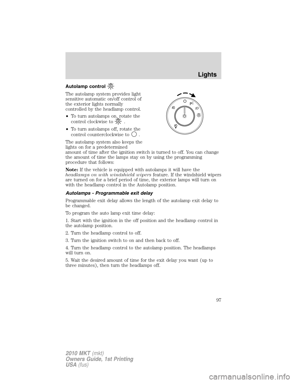 LINCOLN MKT 2010 Owners Manual Autolamp control
The autolamp system provides light
sensitive automatic on/off control of
the exterior lights normally
controlled by the headlamp control.
•To turn autolamps on, rotate the
control c LINCOLN MKT 2010 Owners Manual Autolamp control
The autolamp system provides light
sensitive automatic on/off control of
the exterior lights normally
controlled by the headlamp control.
•To turn autolamps on, rotate the
control c