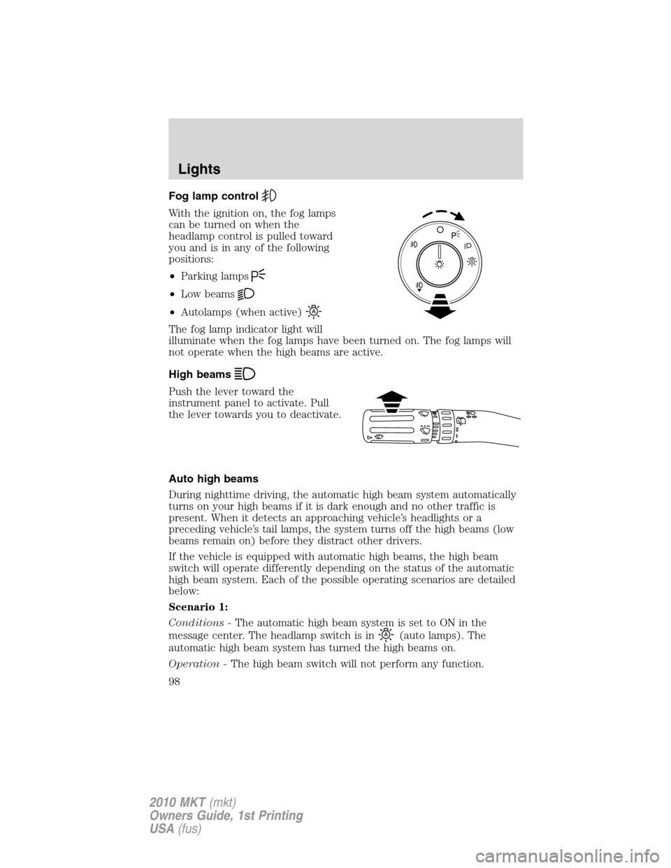 LINCOLN MKT 2010 Owners Manual Fog lamp control
With the ignition on, the fog lamps
can be turned on when the
headlamp control is pulled toward
you and is in any of the following
positions:
•Parking lamps
•Low beams
•Autolamp LINCOLN MKT 2010 Owners Manual Fog lamp control
With the ignition on, the fog lamps
can be turned on when the
headlamp control is pulled toward
you and is in any of the following
positions:
•Parking lamps
•Low beams
•Autolamp