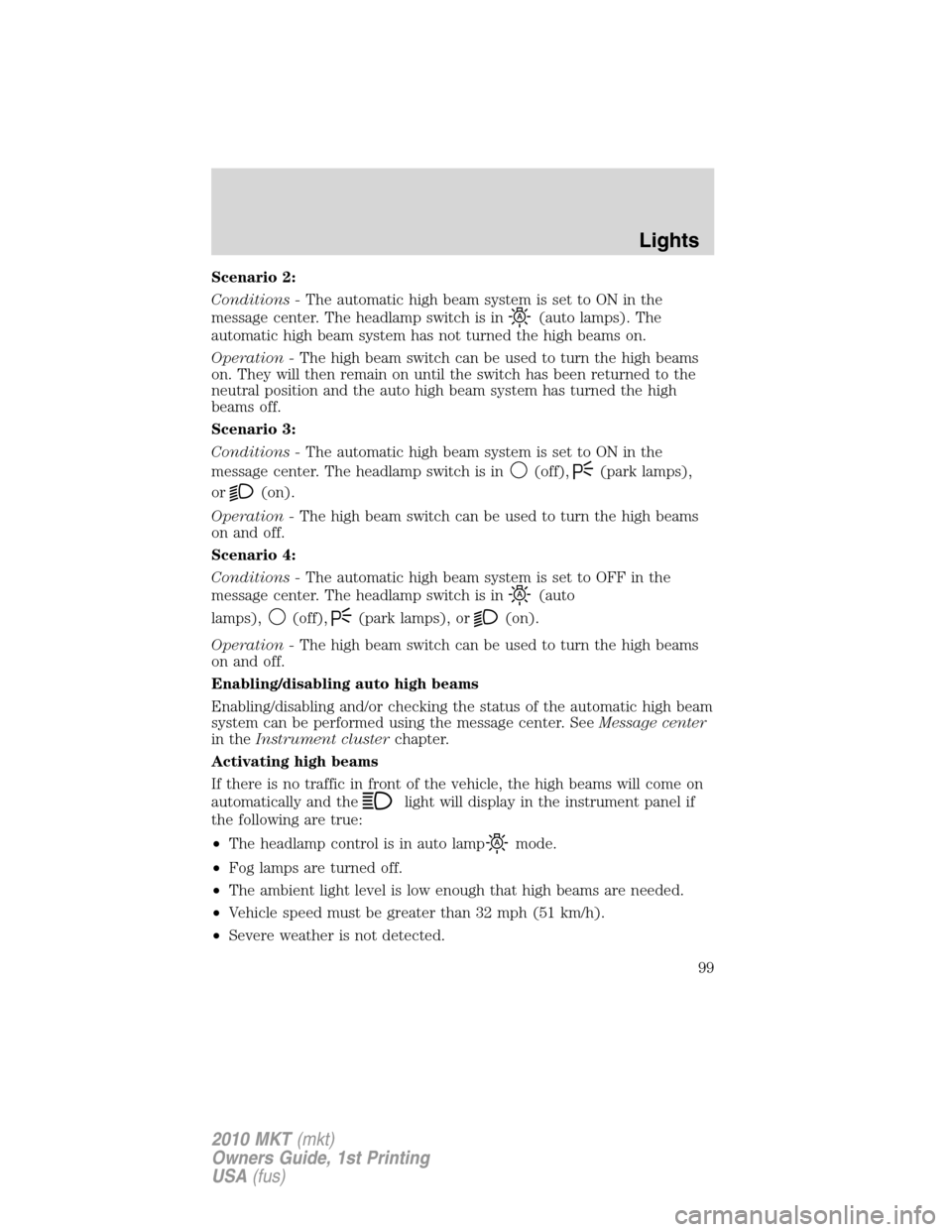 LINCOLN MKT 2010 Owners Manual Scenario 2:
Conditions -The automatic high beam system is set to ON in the
message center. The headlamp switch is in
(auto lamps). The
automatic high beam system has not turned the high beams on.
Oper LINCOLN MKT 2010 Owners Manual Scenario 2:
Conditions -The automatic high beam system is set to ON in the
message center. The headlamp switch is in
(auto lamps). The
automatic high beam system has not turned the high beams on.
Oper
