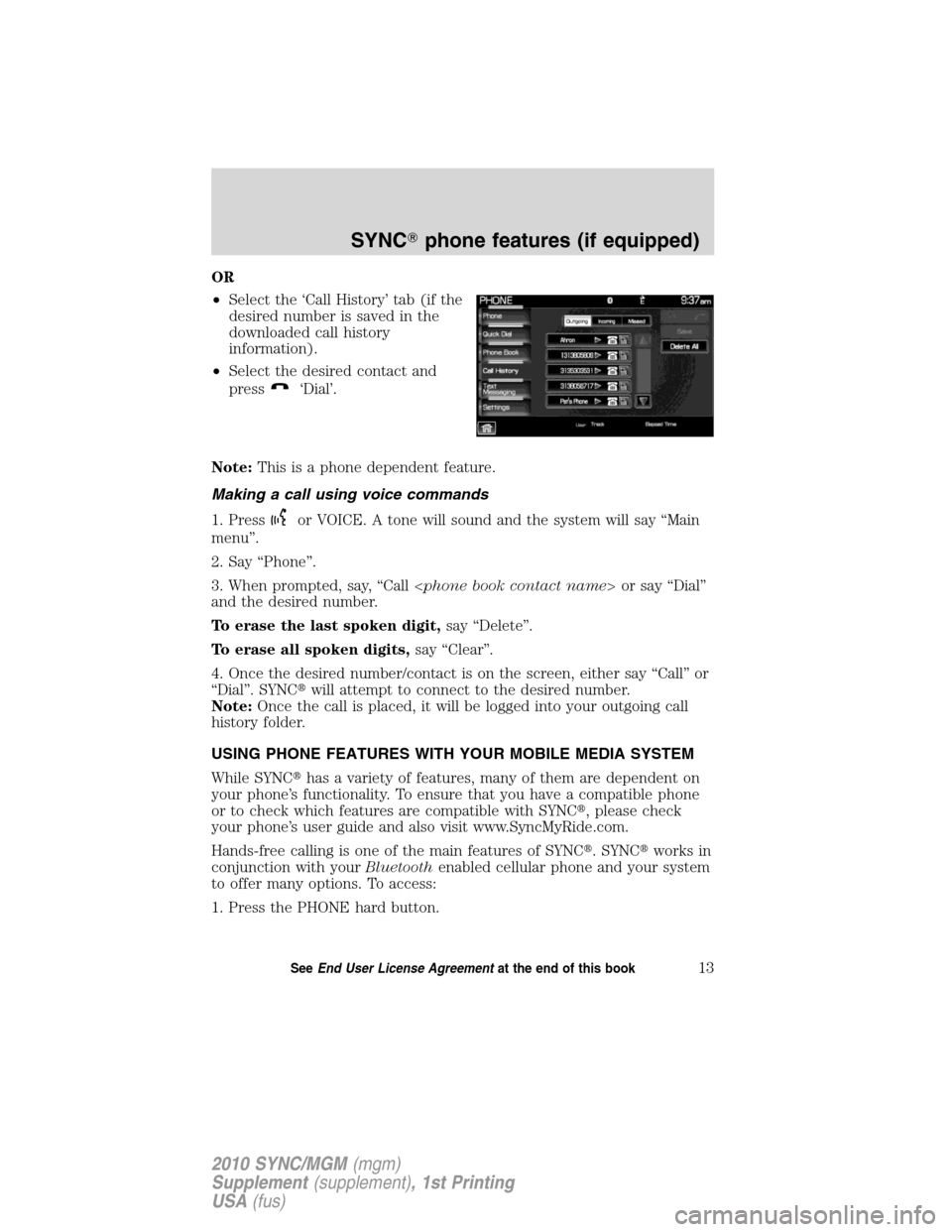 LINCOLN MKT 2010  SYNC Supplement Manual OR
•Select the ‘Call History’ tab (if the
desired number is saved in the
downloaded call history
information).
•Select the desired contact and
press
‘Dial’.
Note:This is a phone dependent 