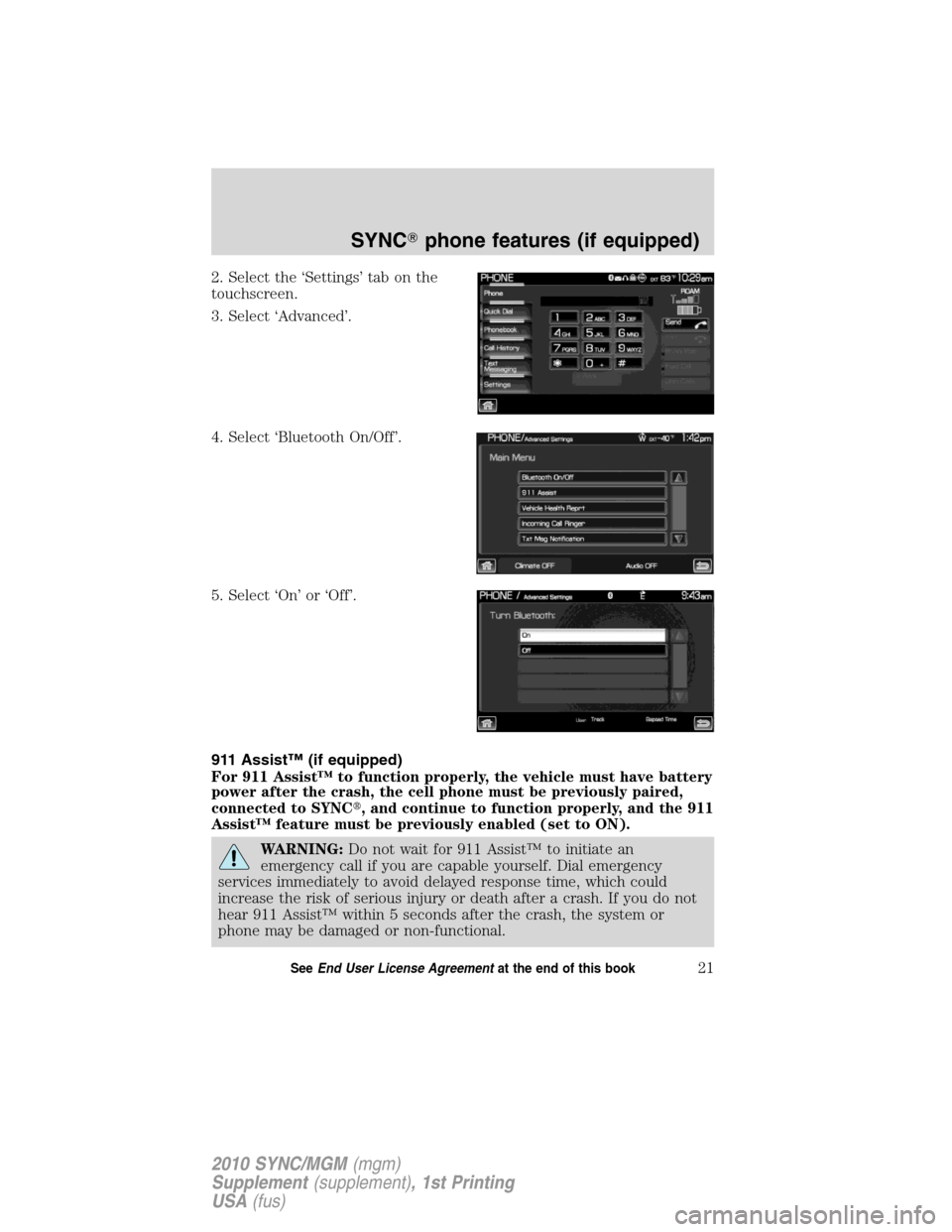 LINCOLN MKT 2010  SYNC Supplement Manual 2. Select the ‘Settings’ tab on the
touchscreen.
3. Select ‘Advanced’.
4. Select ‘Bluetooth On/Off’.
5. Select ‘On’ or ‘Off’.
911 Assist™ (if equipped)
For 911 Assist™ to funct