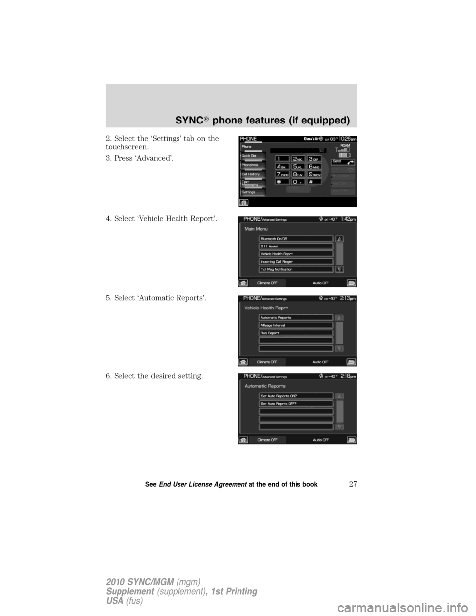 LINCOLN MKT 2010  SYNC Supplement Manual 2. Select the ‘Settings’ tab on the
touchscreen.
3. Press ‘Advanced’.
4. Select ‘Vehicle Health Report’.
5. Select ‘Automatic Reports’.
6. Select the desired setting.
SYNCphone featur