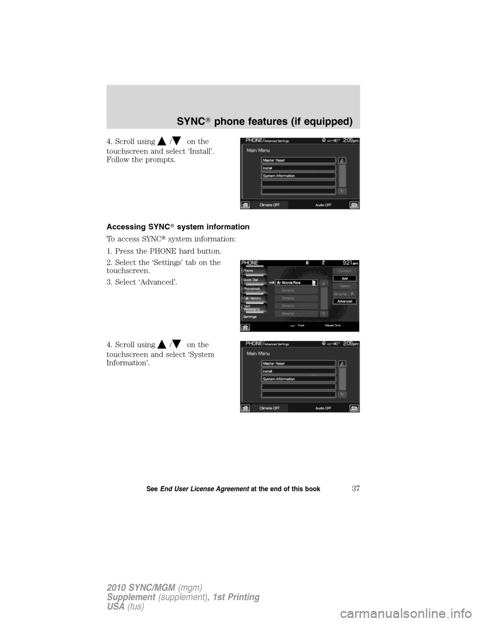 LINCOLN MKT 2010  SYNC Supplement Manual 4. Scroll using/on the
touchscreen and select ‘Install’.
Follow the prompts.
Accessing SYNCsystem information
To access SYNCsystem information:
1. Press the PHONE hard button.
2. Select the ‘S