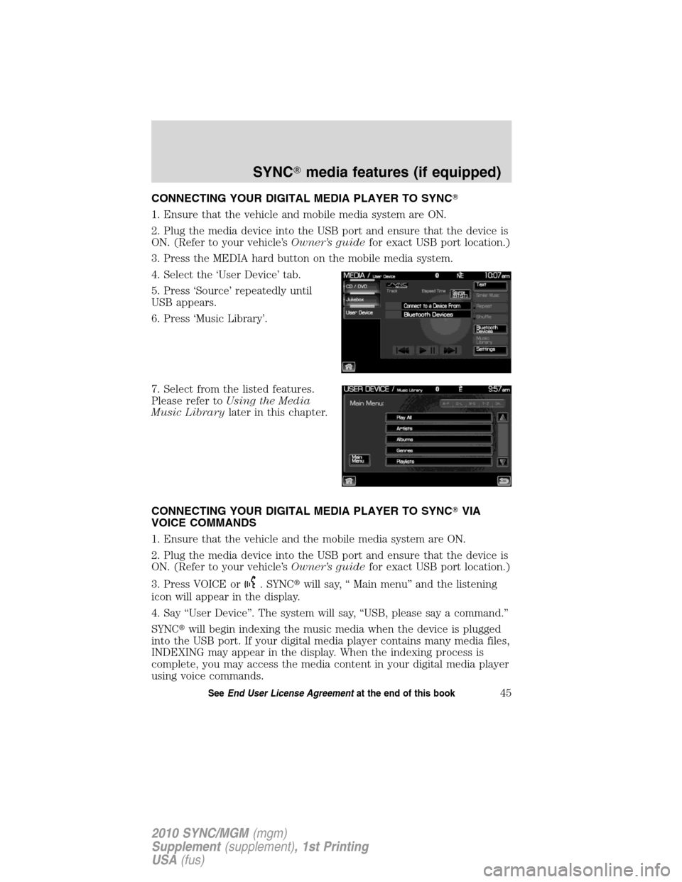 LINCOLN MKT 2010  SYNC Supplement Manual CONNECTING YOUR DIGITAL MEDIA PLAYER TO SYNC
1. Ensure that the vehicle and mobile media system are ON.
2. Plug the media device into the USB port and ensure that the device is
ON. (Refer to your veh