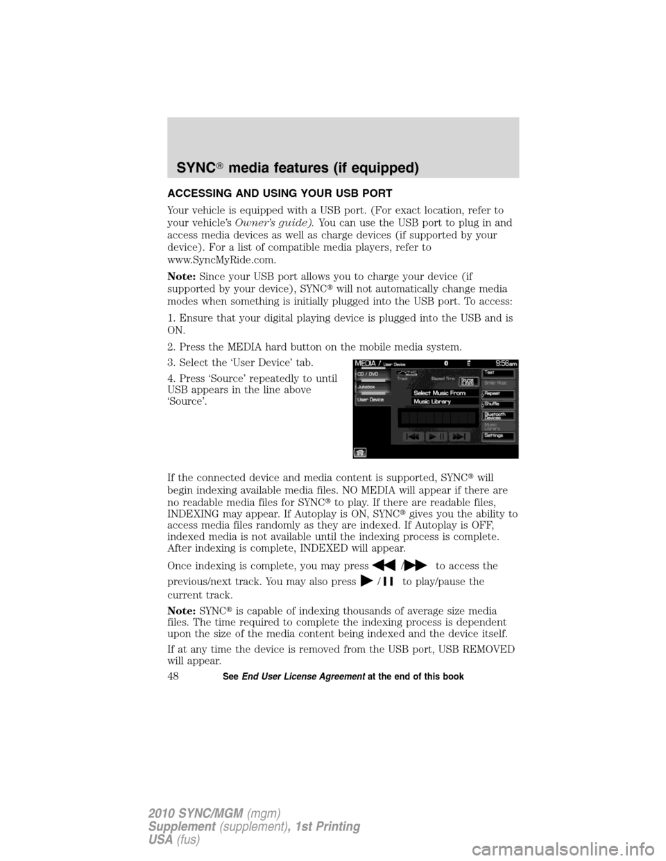 LINCOLN MKT 2010  SYNC Supplement Manual ACCESSING AND USING YOUR USB PORT
Your vehicle is equipped with a USB port. (For exact location, refer to
your vehicle’sOwner’s guide).You can use the USB port to plug in and
access media devices 