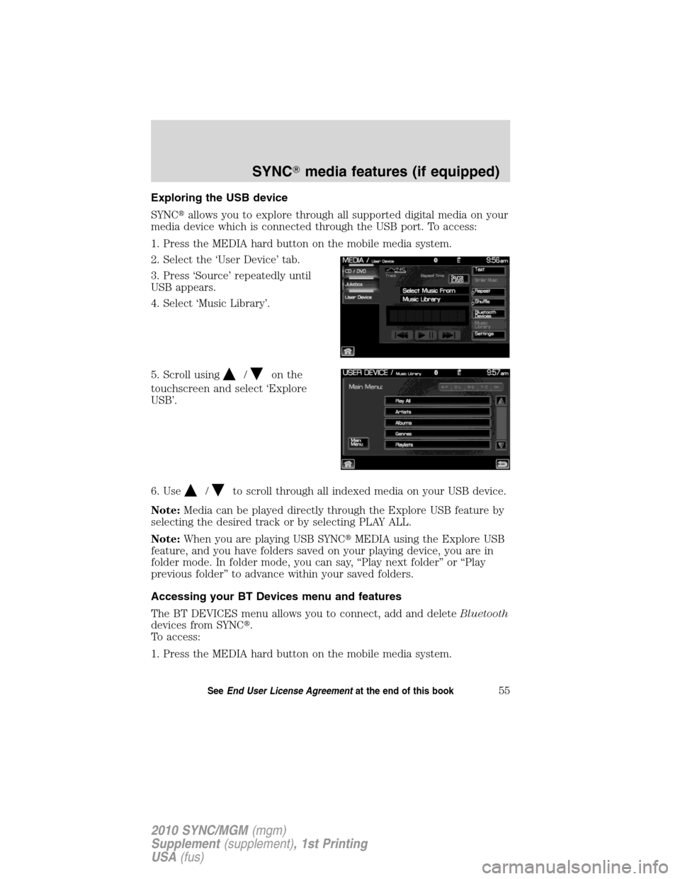 LINCOLN MKT 2010  SYNC Supplement Manual Exploring the USB device
SYNCallows you to explore through all supported digital media on your
media device which is connected through the USB port. To access:
1. Press the MEDIA hard button on the m