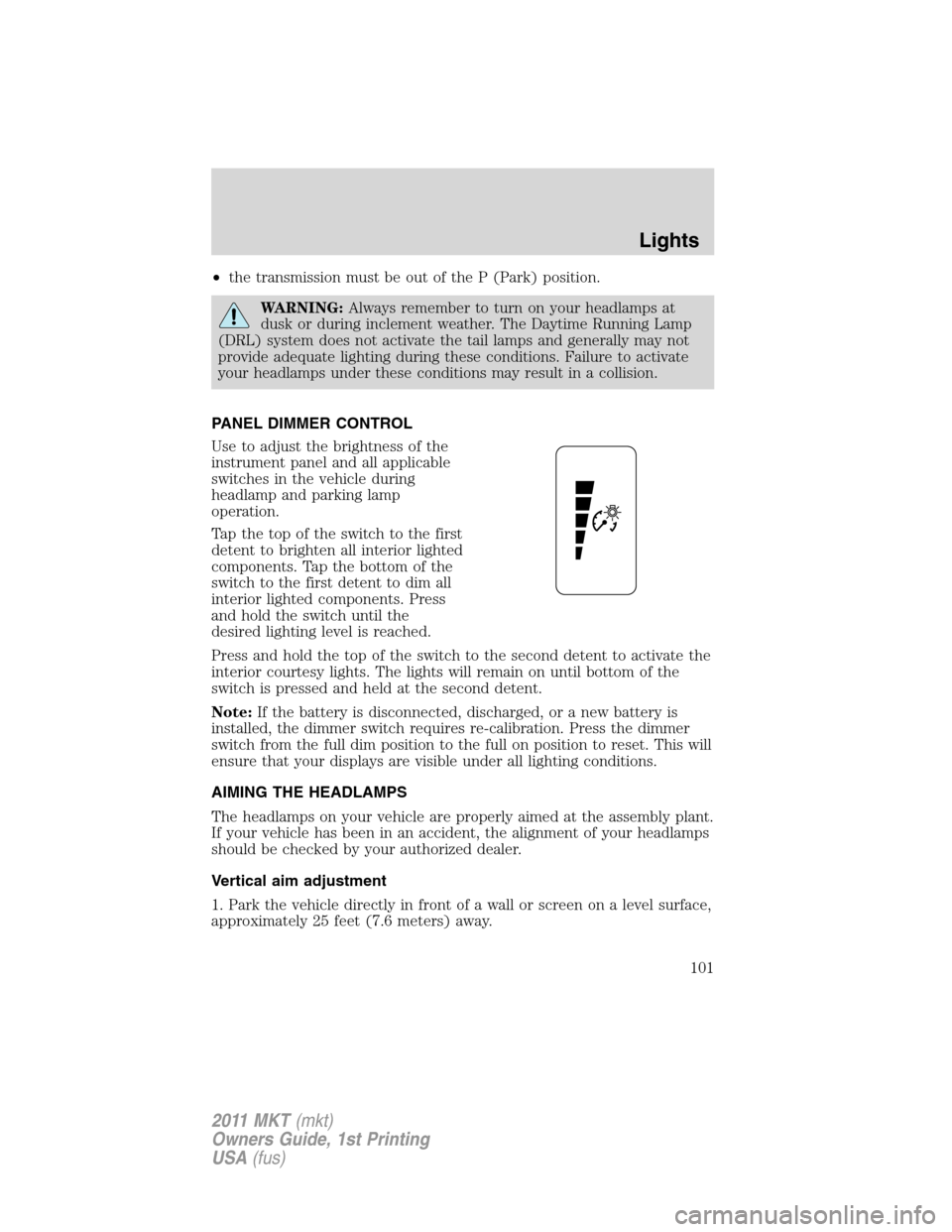 LINCOLN MKT 2011 Owners Manual •the transmission must be out of the P (Park) position.
WARNING:Always remember to turn on your headlamps at
dusk or during inclement weather. The Daytime Running Lamp
(DRL) system does not activate LINCOLN MKT 2011 Owners Manual •the transmission must be out of the P (Park) position.
WARNING:Always remember to turn on your headlamps at
dusk or during inclement weather. The Daytime Running Lamp
(DRL) system does not activate
