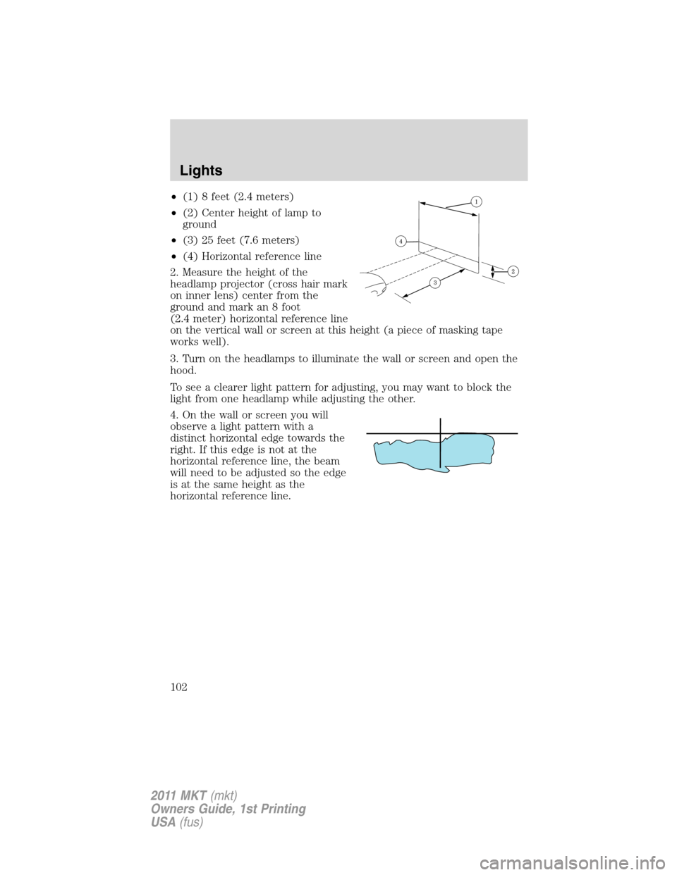 LINCOLN MKT 2011 Owners Manual •(1) 8 feet (2.4 meters)
•(2) Center height of lamp to
ground
•(3) 25 feet (7.6 meters)
•(4) Horizontal reference line
2. Measure the height of the
headlamp projector (cross hair mark
on inner LINCOLN MKT 2011 Owners Manual •(1) 8 feet (2.4 meters)
•(2) Center height of lamp to
ground
•(3) 25 feet (7.6 meters)
•(4) Horizontal reference line
2. Measure the height of the
headlamp projector (cross hair mark
on inner