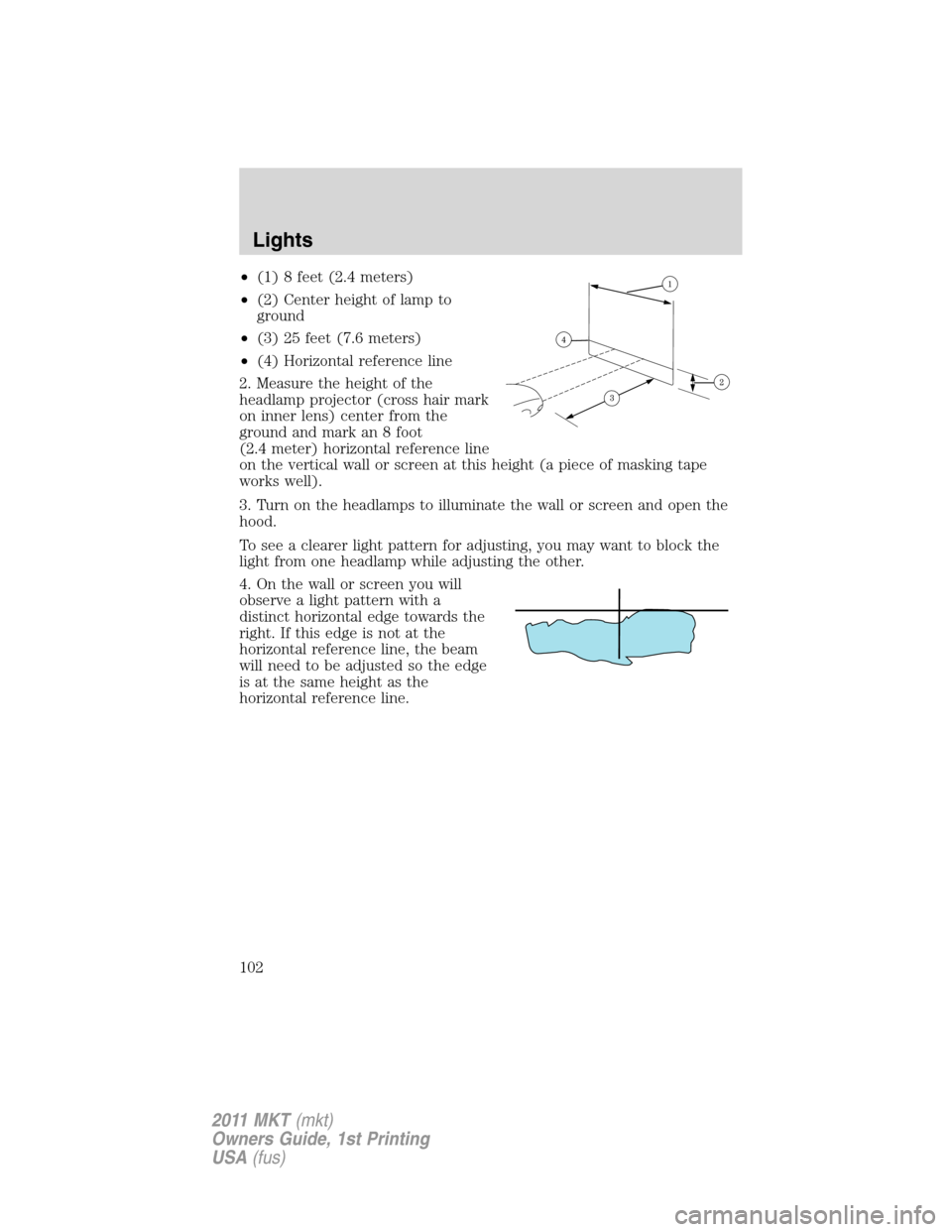 LINCOLN MKT 2011  Owners Manual •(1) 8 feet (2.4 meters)
•(2) Center height of lamp to
ground
•(3) 25 feet (7.6 meters)
•(4) Horizontal reference line
2. Measure the height of the
headlamp projector (cross hair mark
on inner