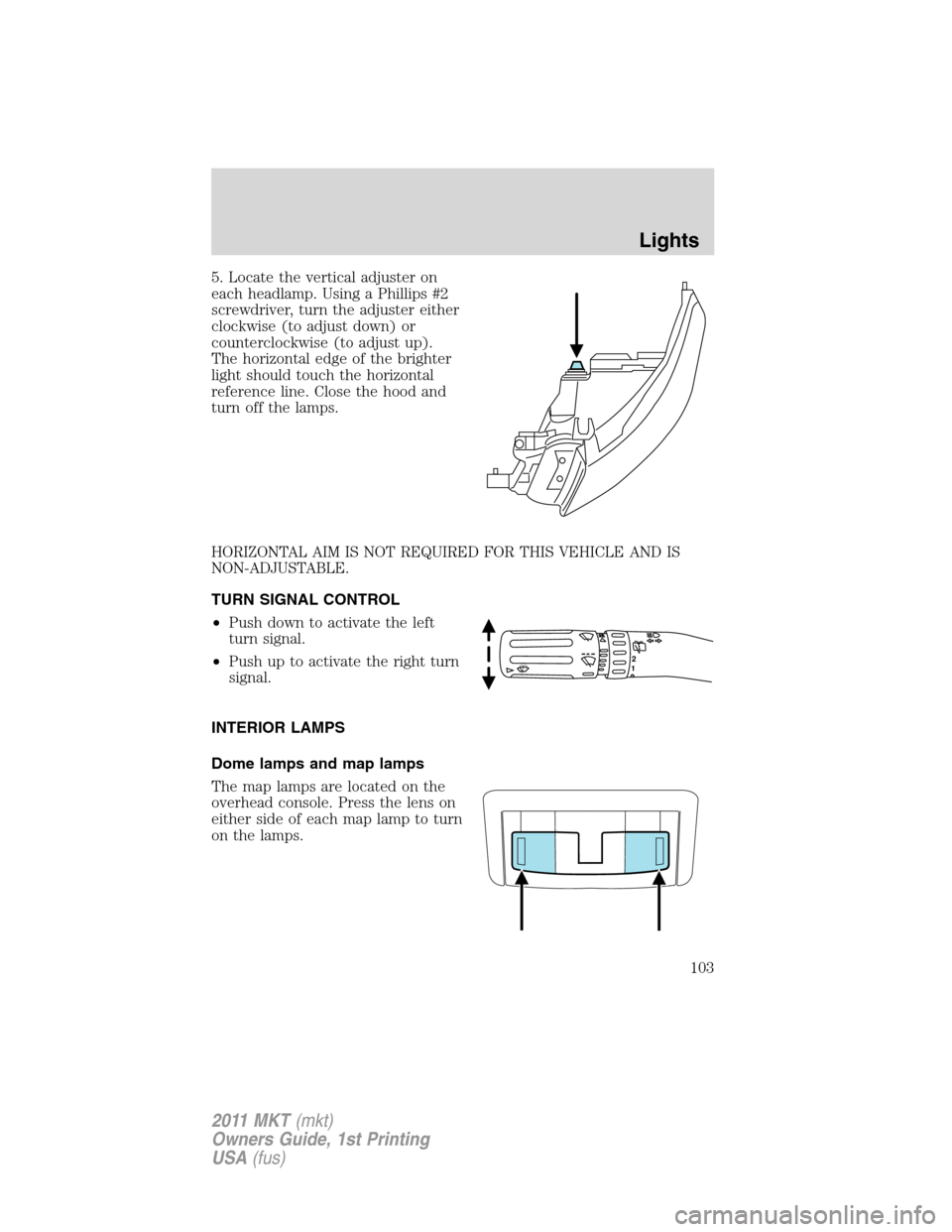 LINCOLN MKT 2011 User Guide 5. Locate the vertical adjuster on
each headlamp. Using a Phillips #2
screwdriver, turn the adjuster either
clockwise (to adjust down) or
counterclockwise (to adjust up).
The horizontal edge of the br