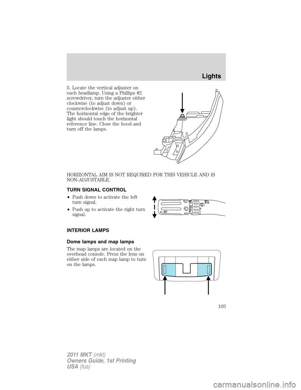 LINCOLN MKT 2011 Owners Manual 5. Locate the vertical adjuster on
each headlamp. Using a Phillips #2
screwdriver, turn the adjuster either
clockwise (to adjust down) or
counterclockwise (to adjust up).
The horizontal edge of the br LINCOLN MKT 2011 Owners Manual 5. Locate the vertical adjuster on
each headlamp. Using a Phillips #2
screwdriver, turn the adjuster either
clockwise (to adjust down) or
counterclockwise (to adjust up).
The horizontal edge of the br