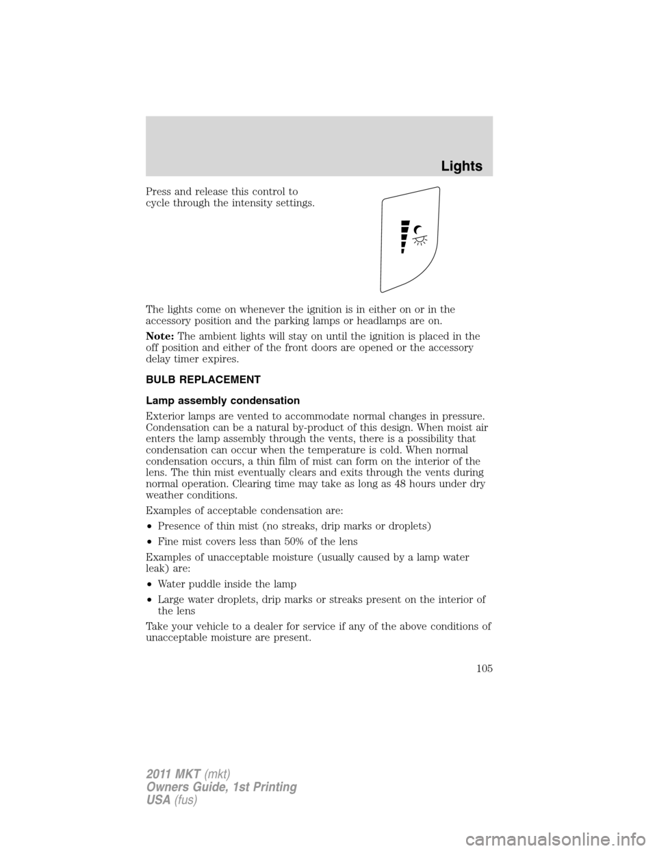 LINCOLN MKT 2011 User Guide Press and release this control to
cycle through the intensity settings.
The lights come on whenever the ignition is in either on or in the
accessory position and the parking lamps or headlamps are on.