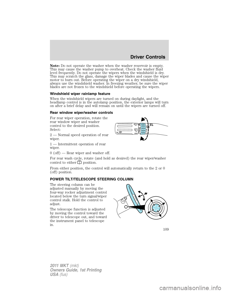 LINCOLN MKT 2011 Owners Manual Note:Do not operate the washer when the washer reservoir is empty.
This may cause the washer pump to overheat. Check the washer fluid
level frequently. Do not operate the wipers when the windshield is LINCOLN MKT 2011 Owners Manual Note:Do not operate the washer when the washer reservoir is empty.
This may cause the washer pump to overheat. Check the washer fluid
level frequently. Do not operate the wipers when the windshield is