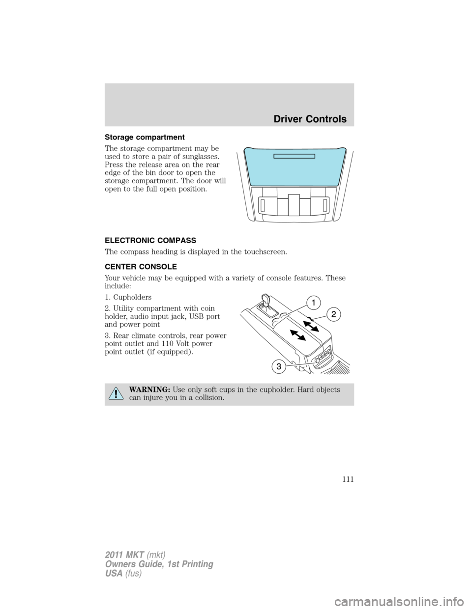 LINCOLN MKT 2011 Owners Manual Storage compartment
The storage compartment may be
used to store a pair of sunglasses.
Press the release area on the rear
edge of the bin door to open the
storage compartment. The door will
open to th LINCOLN MKT 2011 Owners Manual Storage compartment
The storage compartment may be
used to store a pair of sunglasses.
Press the release area on the rear
edge of the bin door to open the
storage compartment. The door will
open to th
