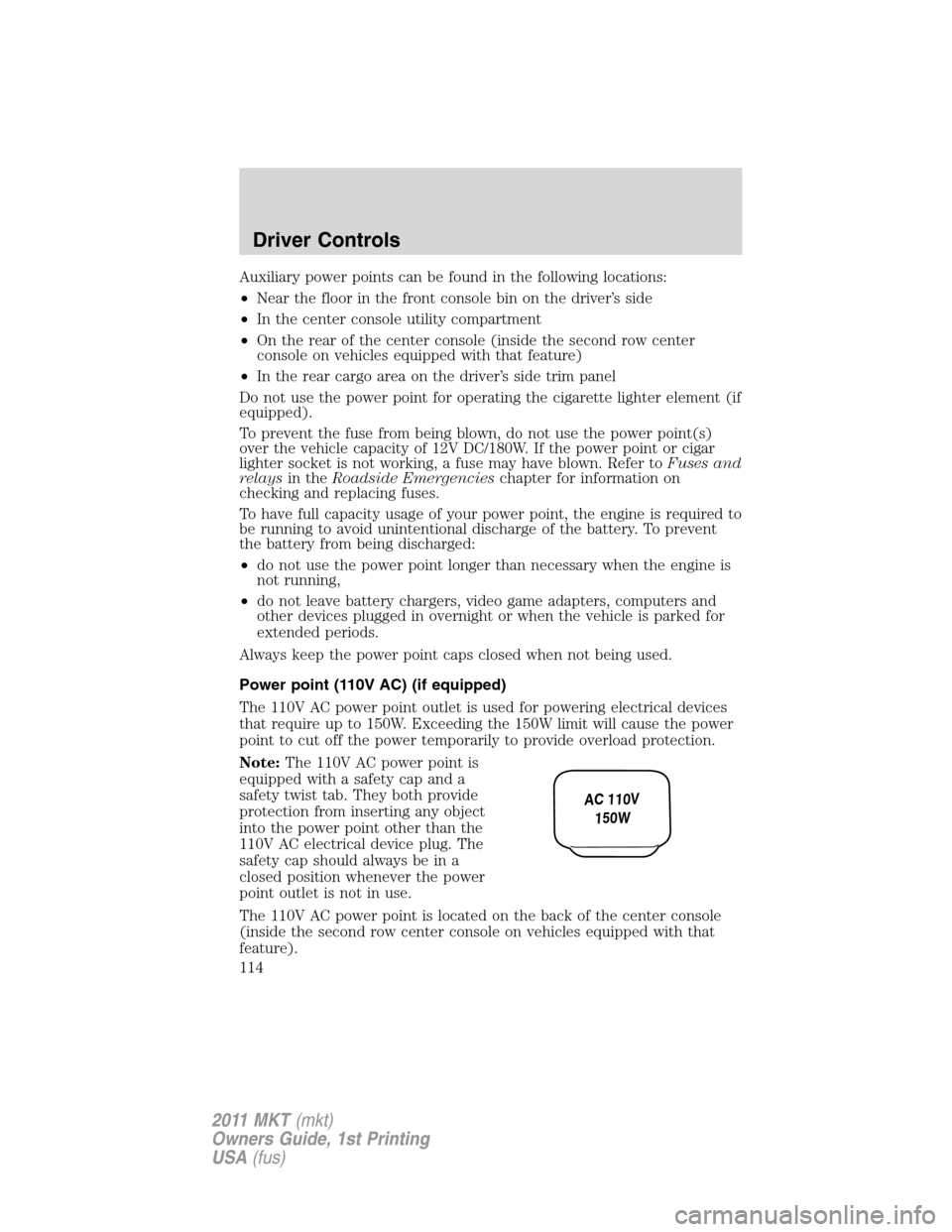 LINCOLN MKT 2011 User Guide Auxiliary power points can be found in the following locations:
•Near the floor in the front console bin on the driver’s side
•In the center console utility compartment
•On the rear of the cen