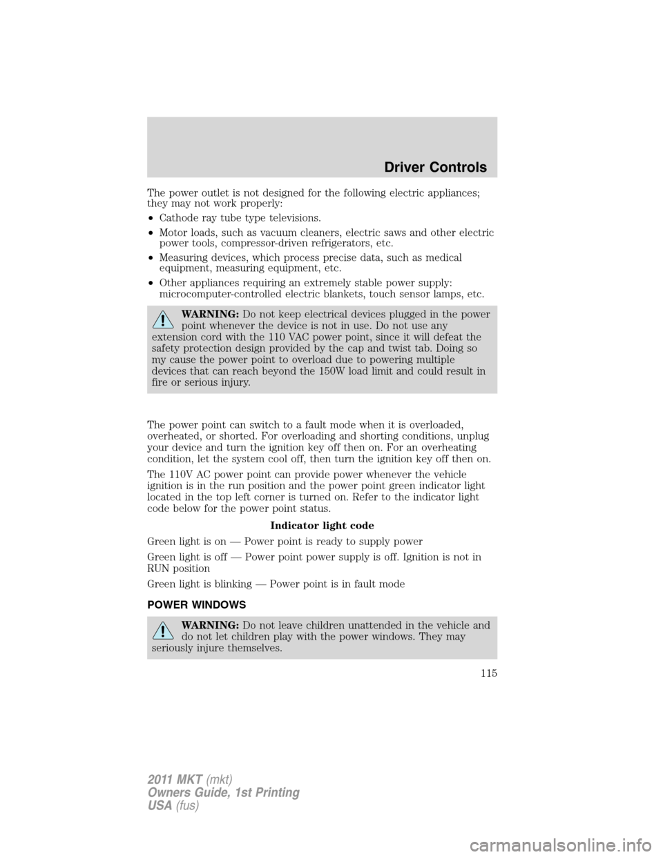 LINCOLN MKT 2011 User Guide The power outlet is not designed for the following electric appliances;
they may not work properly:
•Cathode ray tube type televisions.
•Motor loads, such as vacuum cleaners, electric saws and oth