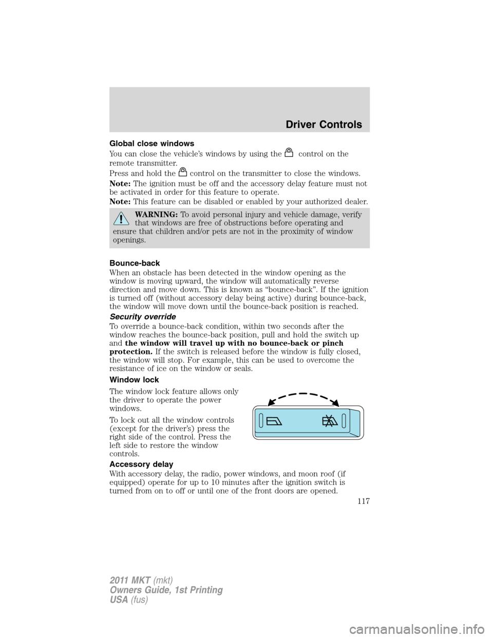 LINCOLN MKT 2011 Owners Manual Global close windows
You can close the vehicle’s windows by using the
control on the
remote transmitter.
Press and hold the
control on the transmitter to close the windows.
Note:The ignition must be LINCOLN MKT 2011 Owners Manual Global close windows
You can close the vehicle’s windows by using the
control on the
remote transmitter.
Press and hold the
control on the transmitter to close the windows.
Note:The ignition must be