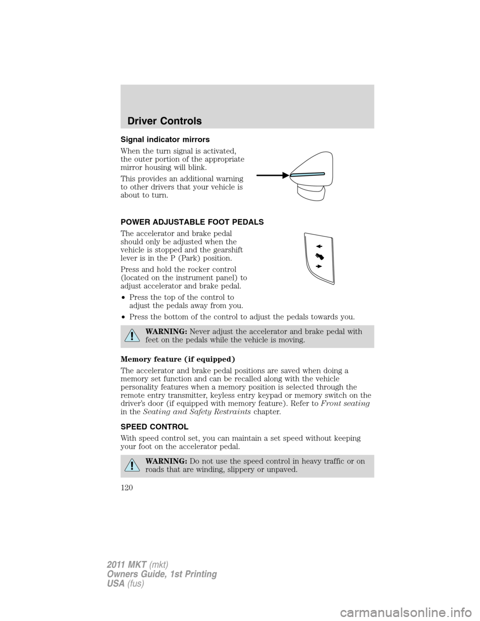 LINCOLN MKT 2011 Owners Manual Signal indicator mirrors
When the turn signal is activated,
the outer portion of the appropriate
mirror housing will blink.
This provides an additional warning
to other drivers that your vehicle is
ab LINCOLN MKT 2011 Owners Manual Signal indicator mirrors
When the turn signal is activated,
the outer portion of the appropriate
mirror housing will blink.
This provides an additional warning
to other drivers that your vehicle is
ab