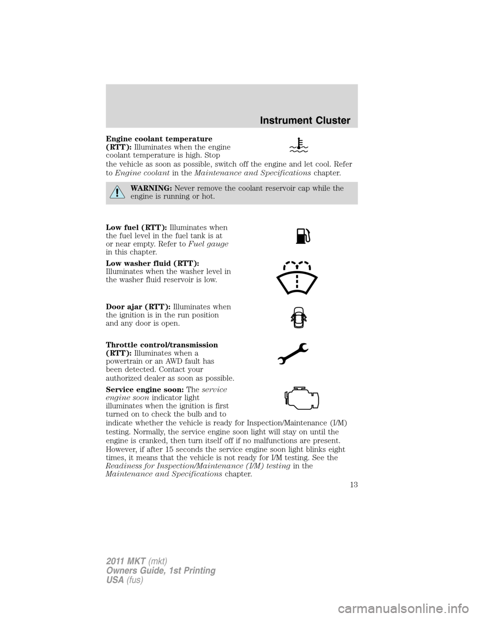 LINCOLN MKT 2011 User Guide Engine coolant temperature
(RTT):Illuminates when the engine
coolant temperature is high. Stop
the vehicle as soon as possible, switch off the engine and let cool. Refer
toEngine coolantin theMaintena