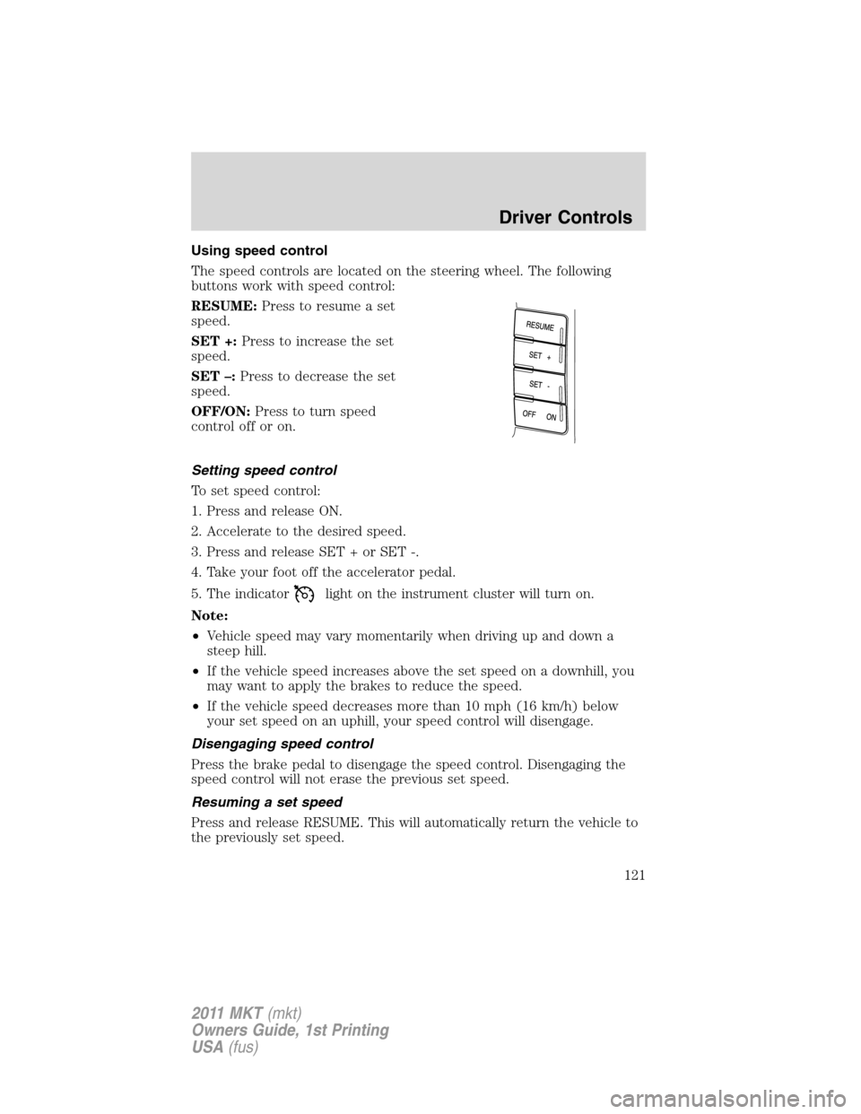 LINCOLN MKT 2011 Owners Manual Using speed control
The speed controls are located on the steering wheel. The following
buttons work with speed control:
RESUME:Press to resume a set
speed.
SET +:Press to increase the set
speed.
SET LINCOLN MKT 2011 Owners Manual Using speed control
The speed controls are located on the steering wheel. The following
buttons work with speed control:
RESUME:Press to resume a set
speed.
SET +:Press to increase the set
speed.
SET