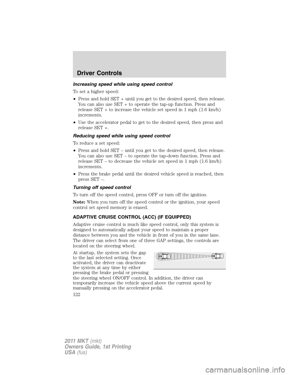 LINCOLN MKT 2011 Owners Manual Increasing speed while using speed control
To set a higher speed:
•Press and hold SET + until you get to the desired speed, then release.
You can also use SET + to operate the tap-up function. Press LINCOLN MKT 2011 Owners Manual Increasing speed while using speed control
To set a higher speed:
•Press and hold SET + until you get to the desired speed, then release.
You can also use SET + to operate the tap-up function. Press