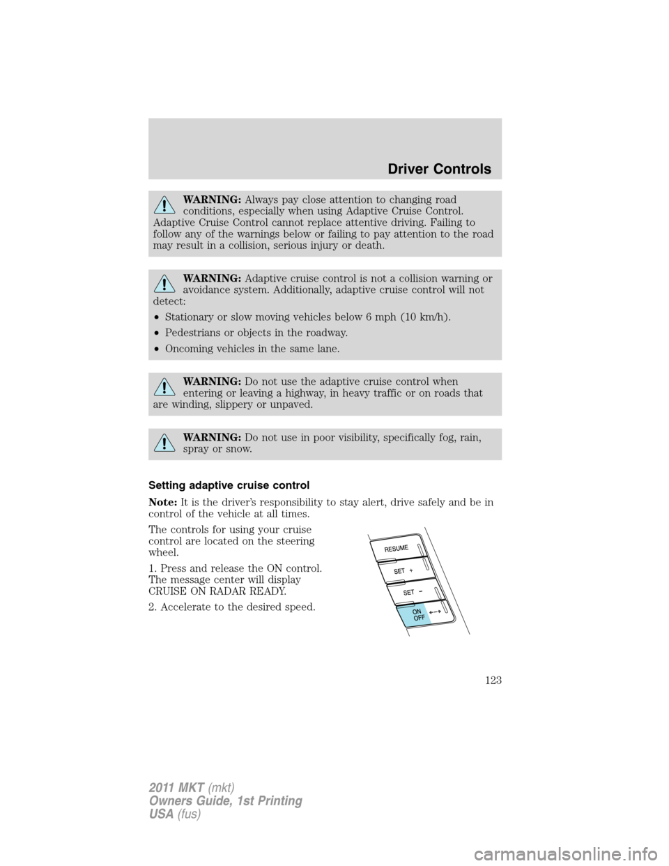 LINCOLN MKT 2011  Owners Manual WARNING:Always pay close attention to changing road
conditions, especially when using Adaptive Cruise Control.
Adaptive Cruise Control cannot replace attentive driving. Failing to
follow any of the wa