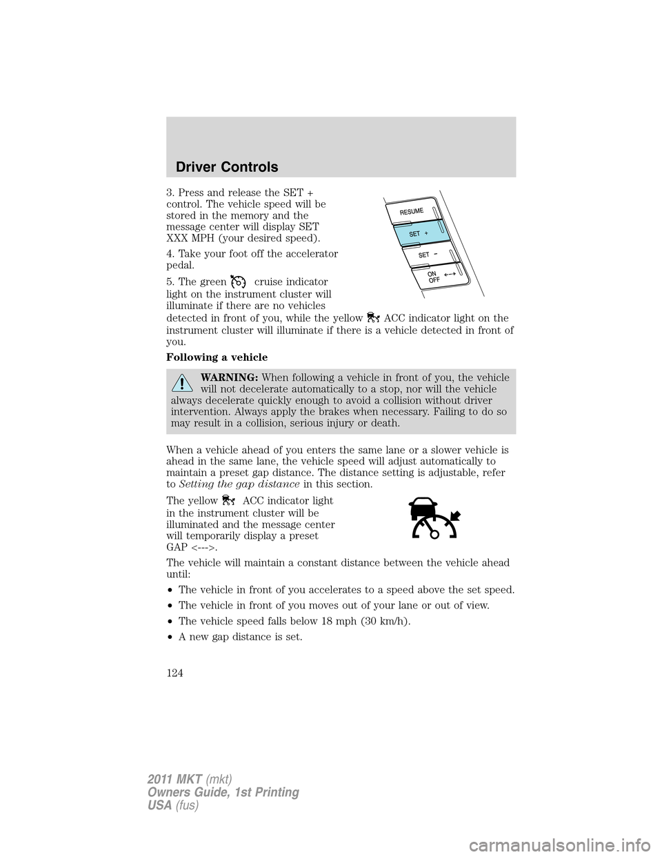 LINCOLN MKT 2011  Owners Manual 3. Press and release the SET +
control. The vehicle speed will be
stored in the memory and the
message center will display SET
XXX MPH (your desired speed).
4. Take your foot off the accelerator
pedal