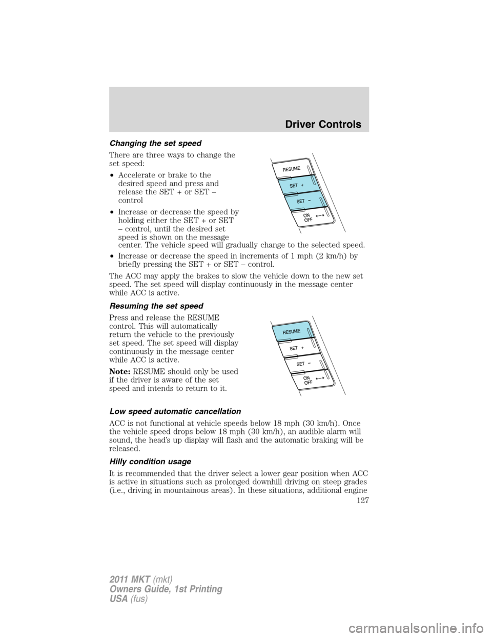 LINCOLN MKT 2011  Owners Manual Changing the set speed
There are three ways to change the
set speed:
•Accelerate or brake to the
desired speed and press and
release the SET + or SET –
control
•Increase or decrease the speed by