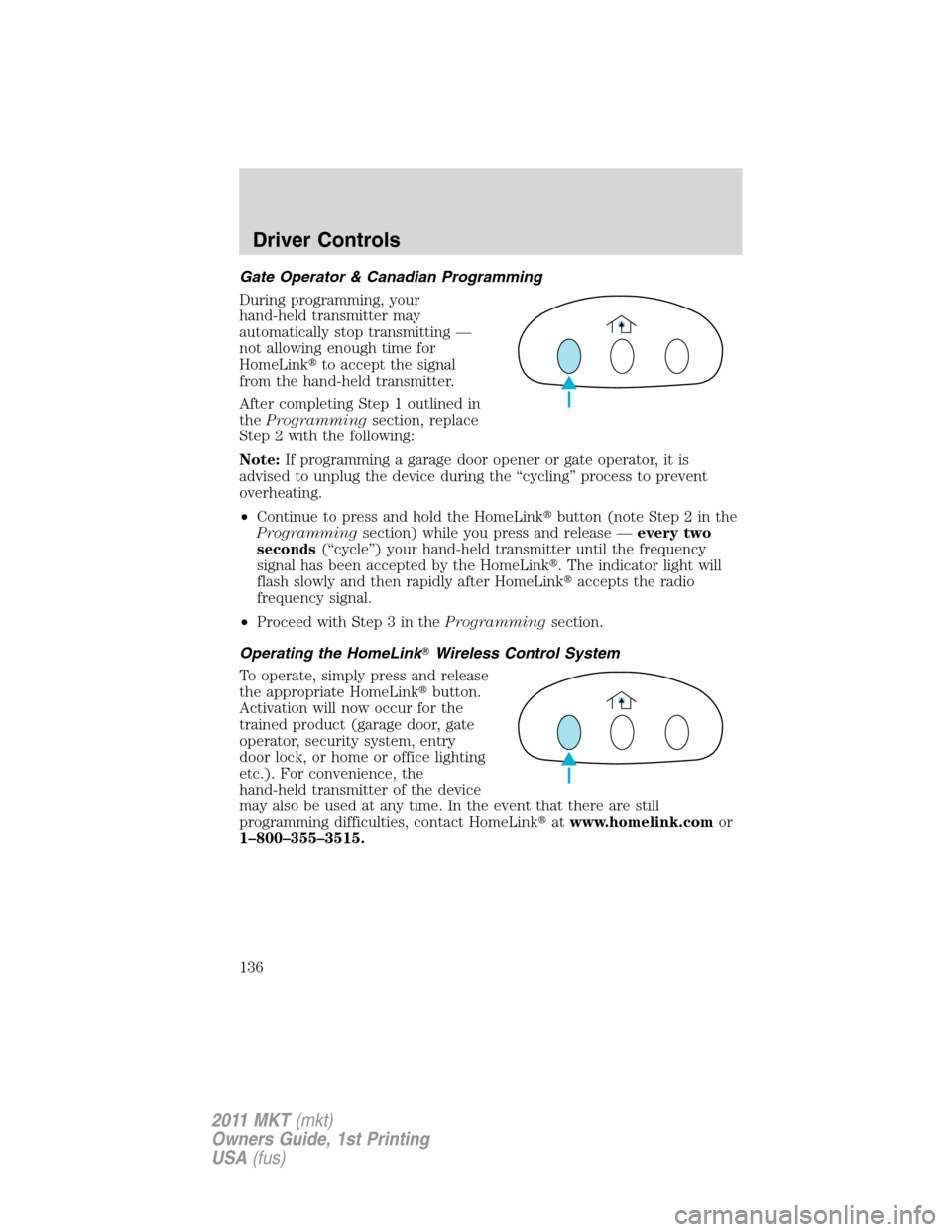 LINCOLN MKT 2011  Owners Manual Gate Operator & Canadian Programming
During programming, your
hand-held transmitter may
automatically stop transmitting —
not allowing enough time for
HomeLinkto accept the signal
from the hand-hel