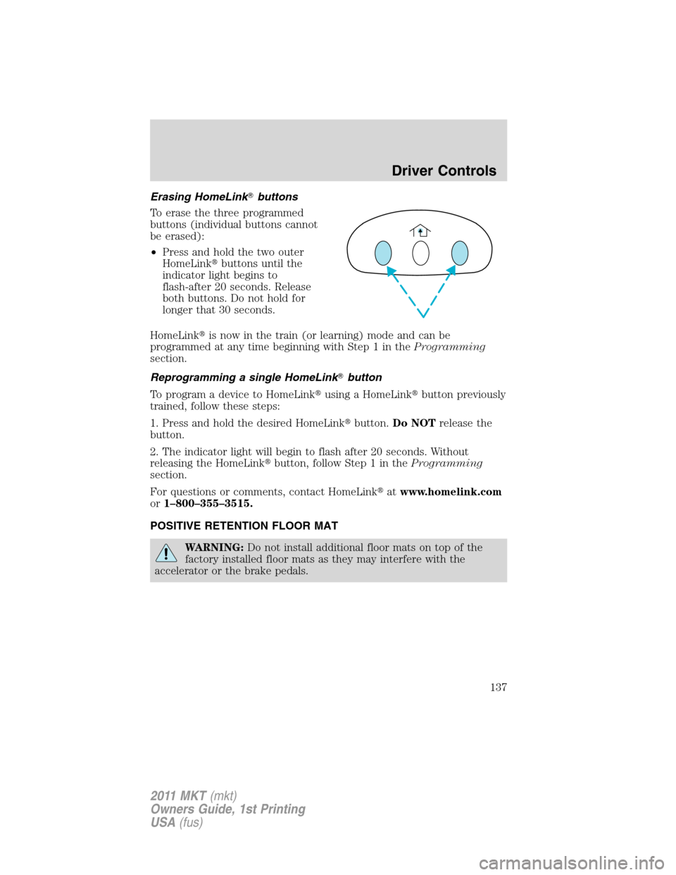 LINCOLN MKT 2011  Owners Manual Erasing HomeLinkbuttons
To erase the three programmed
buttons (individual buttons cannot
be erased):
•Press and hold the two outer
HomeLinkbuttons until the
indicator light begins to
flash-after 2