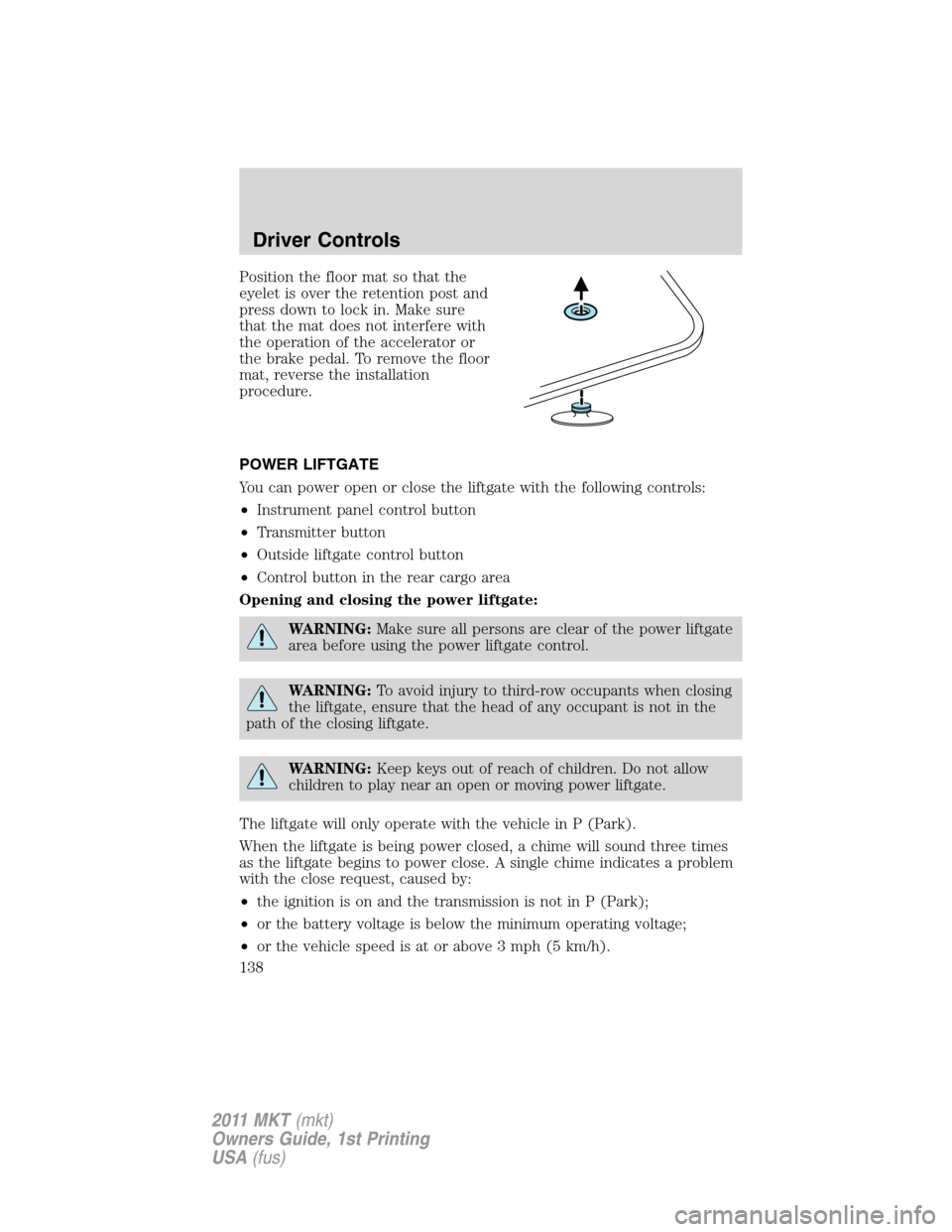 LINCOLN MKT 2011  Owners Manual Position the floor mat so that the
eyelet is over the retention post and
press down to lock in. Make sure
that the mat does not interfere with
the operation of the accelerator or
the brake pedal. To r