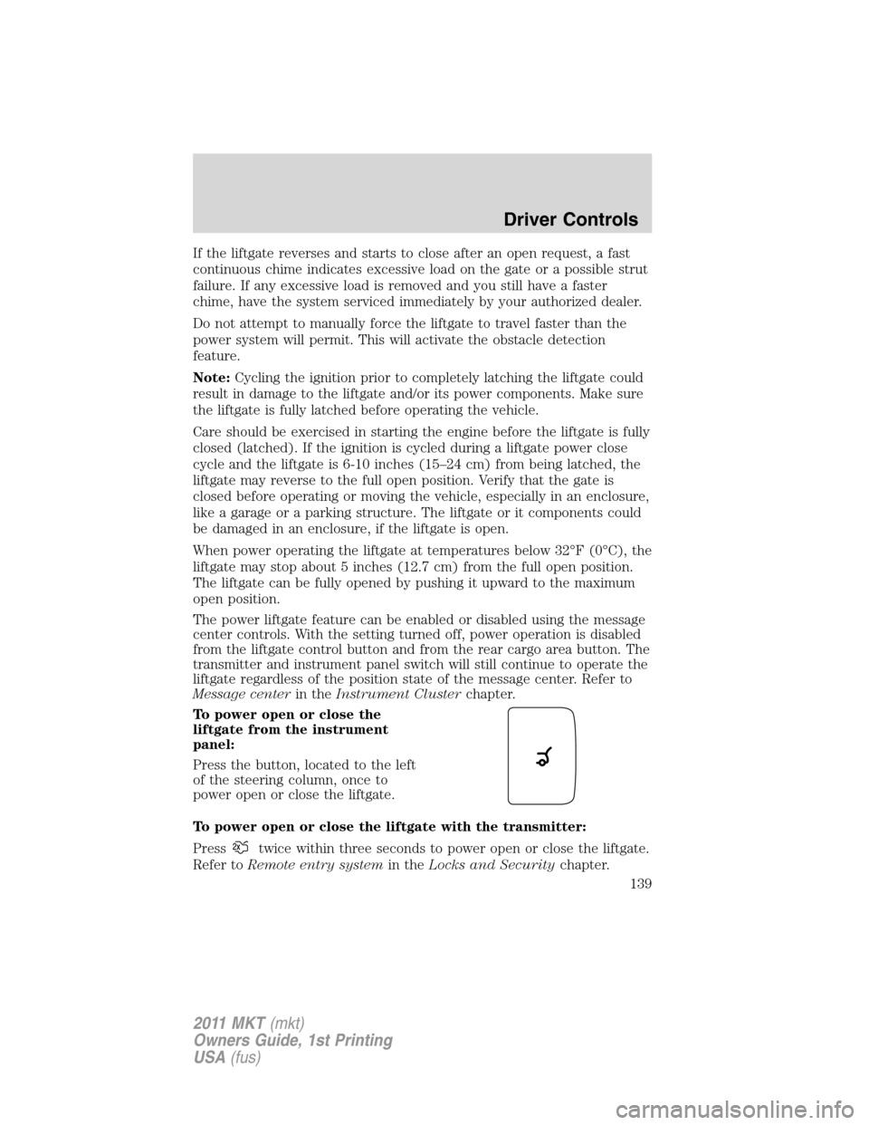 LINCOLN MKT 2011  Owners Manual If the liftgate reverses and starts to close after an open request, a fast
continuous chime indicates excessive load on the gate or a possible strut
failure. If any excessive load is removed and you s