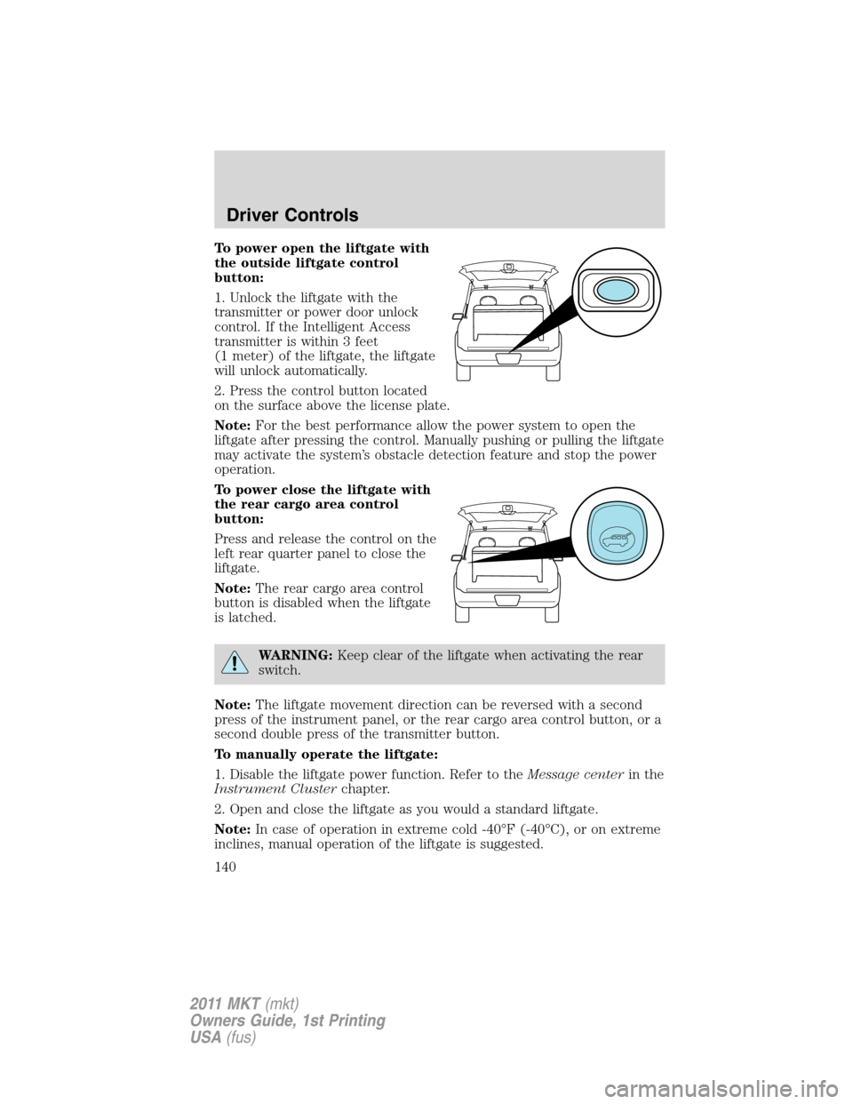 LINCOLN MKT 2011  Owners Manual To power open the liftgate with
the outside liftgate control
button:
1. Unlock the liftgate with the
transmitter or power door unlock
control. If the Intelligent Access
transmitter is within 3 feet
(1